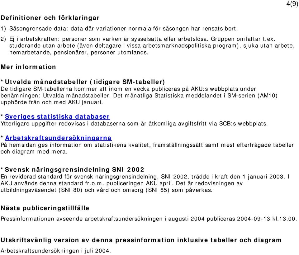 Mer information *Utvalda månadstabeller (tidigare SM-tabeller) De tidigare SM-tabellerna kommer att inom en vecka publiceras på AKU:s webbplats under benämningen: Utvalda månadstabeller.