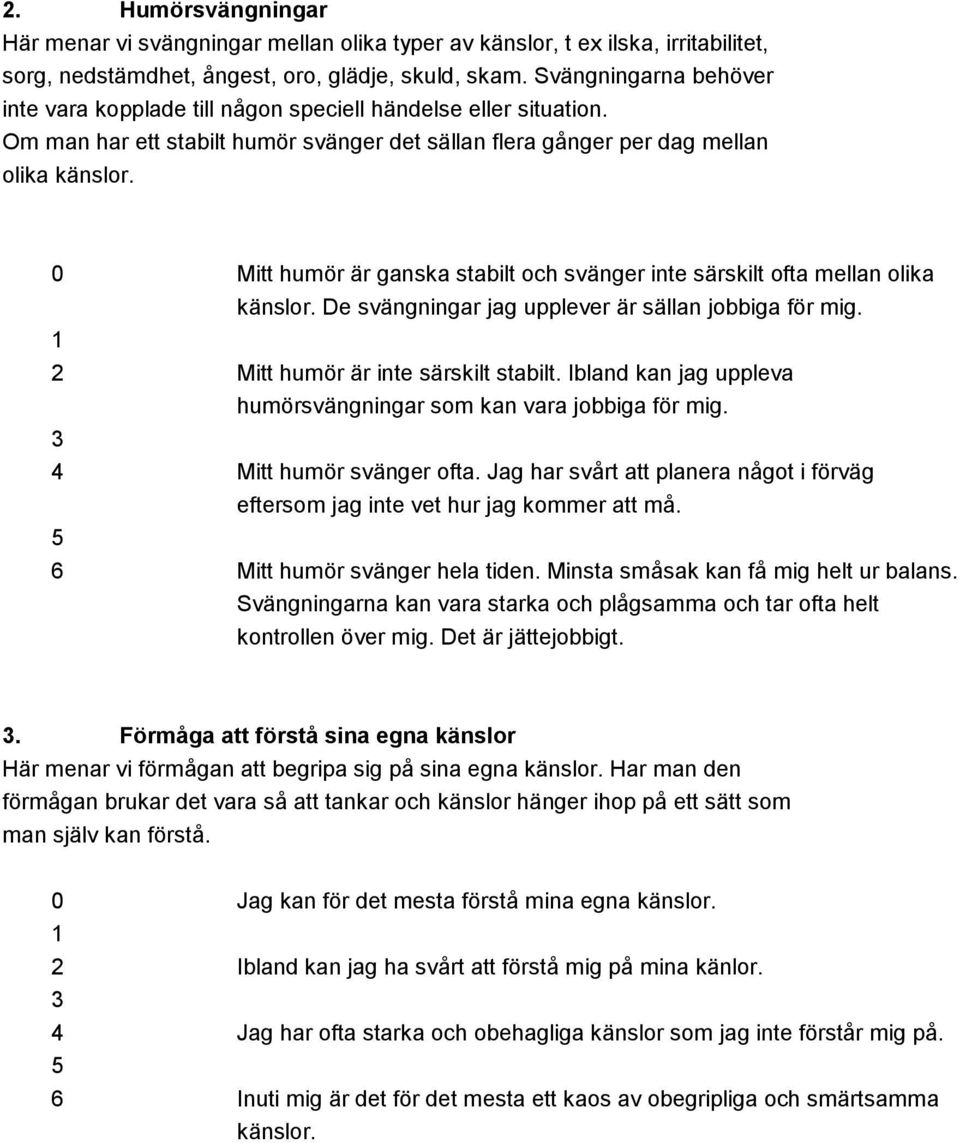 0 Mitt humör är ganska stabilt och svänger inte särskilt ofta mellan olika känslor. De svängningar jag upplever är sällan jobbiga för mig. 2 Mitt humör är inte särskilt stabilt.