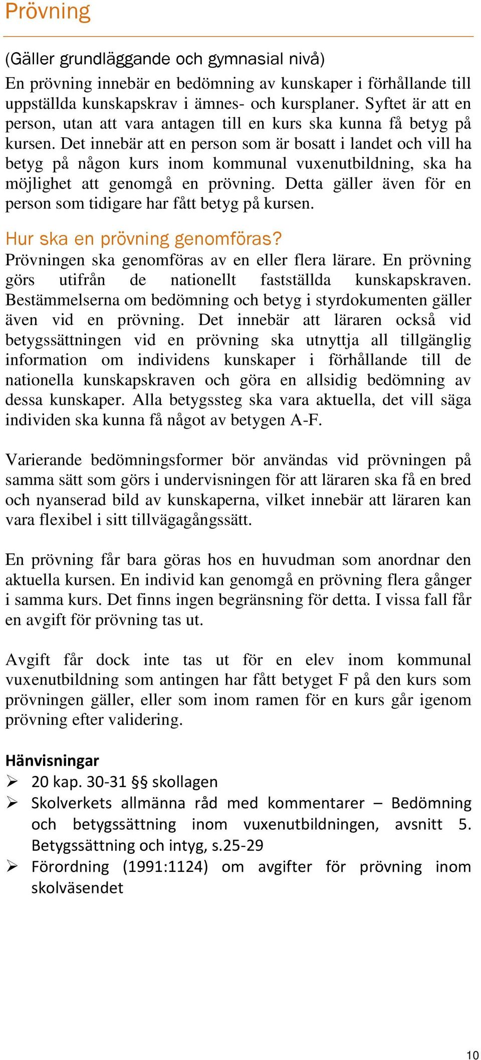 Det innebär att en person som är bosatt i landet och vill ha betyg på någon kurs inom kommunal vuxenutbildning, ska ha möjlighet att genomgå en prövning.