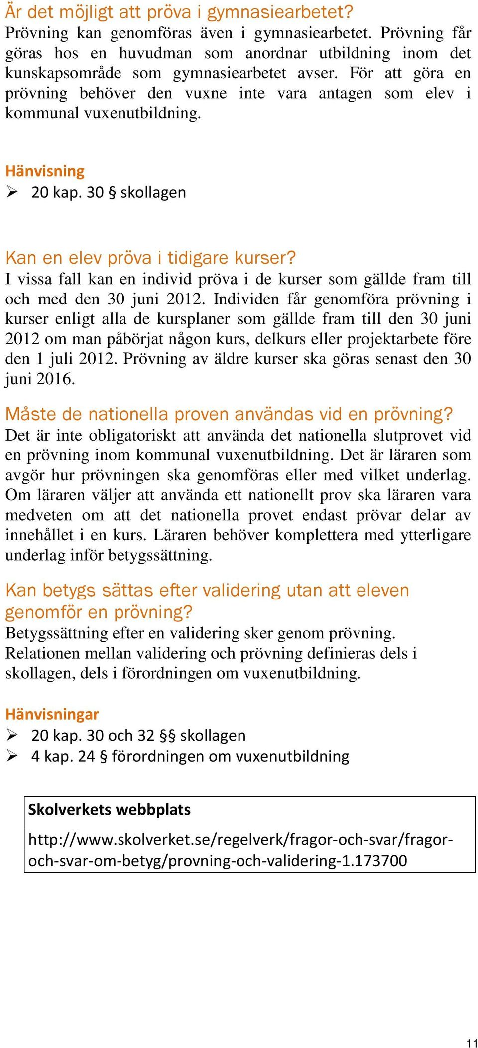 För att göra en prövning behöver den vuxne inte vara antagen som elev i kommunal vuxenutbildning. Hänvisning 20 kap. 30 skollagen Kan en elev pröva i tidigare kurser?