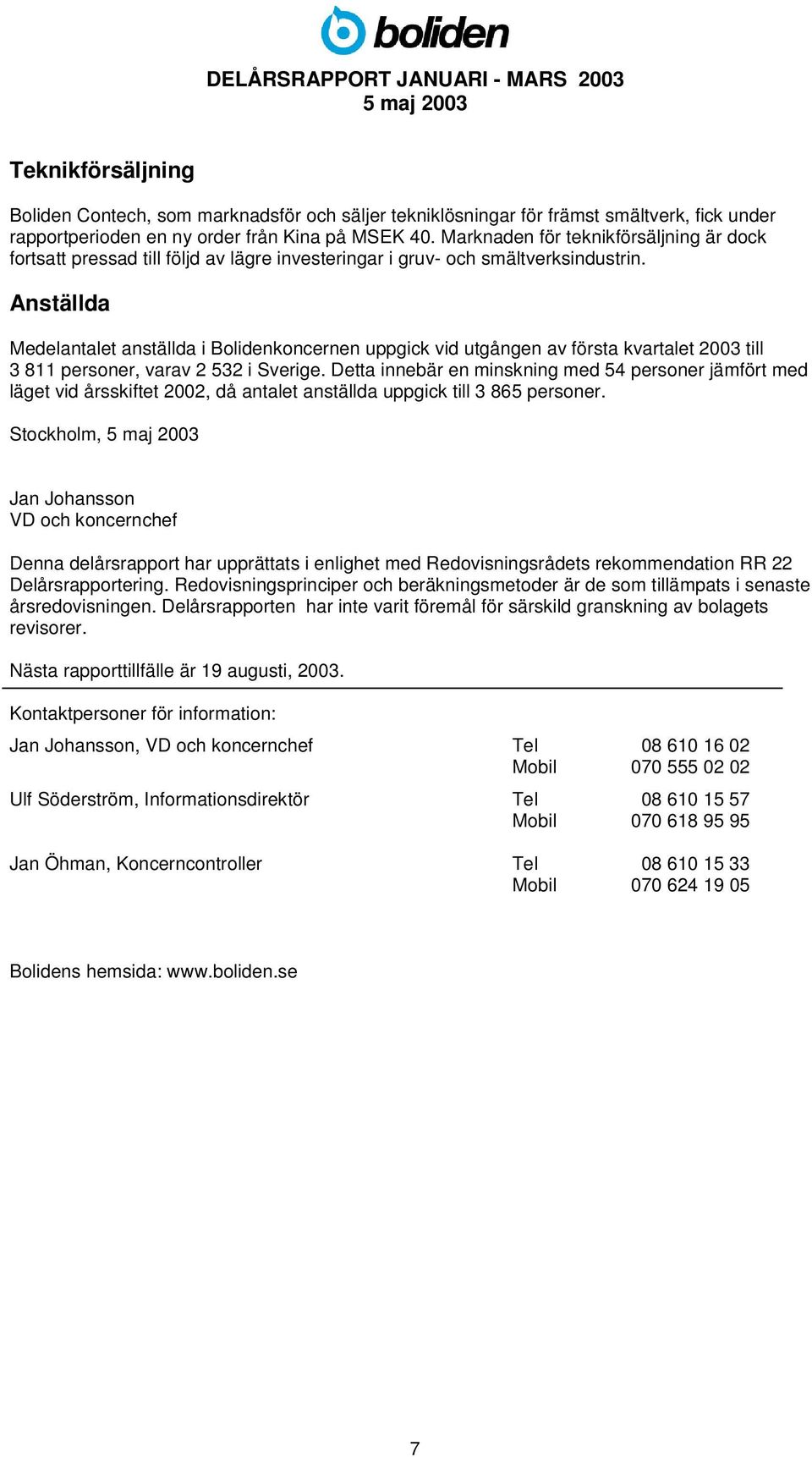 Anställda Medelantalet anställda i Bolidenkoncernen uppgick vid utgången av första kvartalet 2003 till 3 811 personer, varav 2 532 i Sverige.