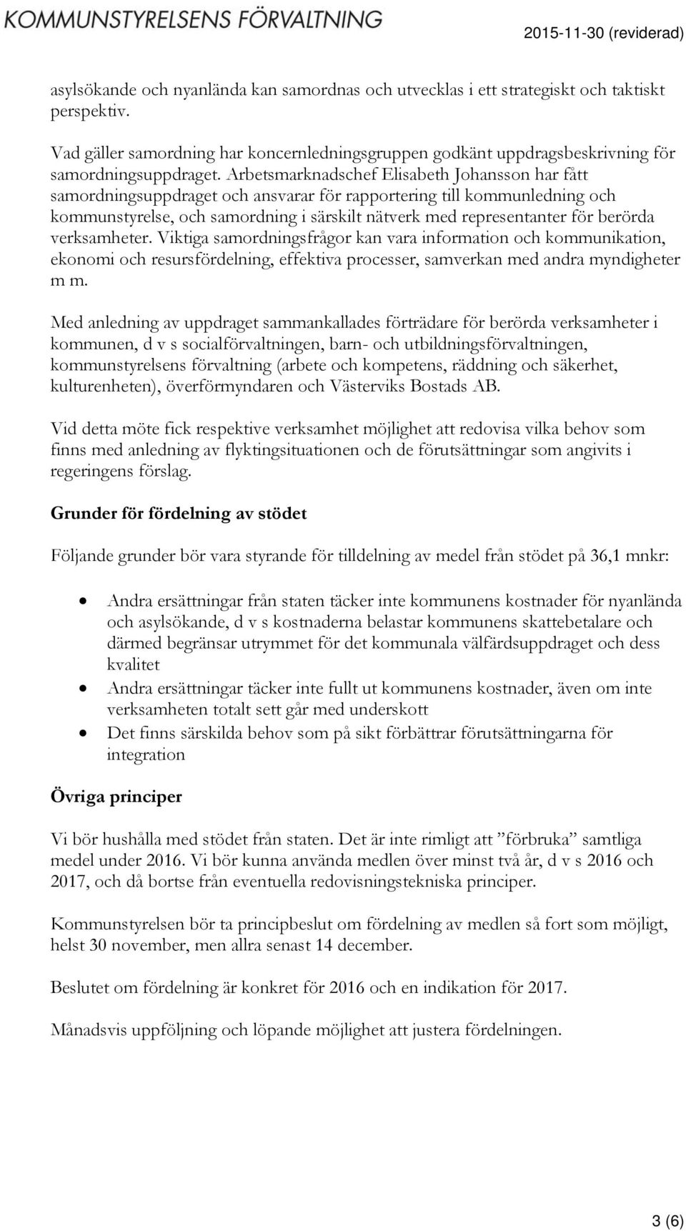 berörda verksamheter. Viktiga samordningsfrågor kan vara information och kommunikation, ekonomi och resursfördelning, effektiva processer, samverkan med andra myndigheter m m.