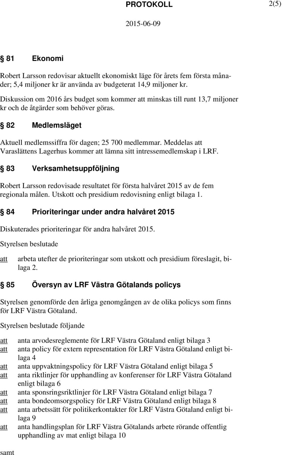 Meddelas Varaslättens Lagerhus kommer lämna sitt intressemedlemskap i LRF. 83 Verksamhetsuppföljning Robert Larsson redovisade resultatet för första halvåret 2015 av de fem regionala målen.