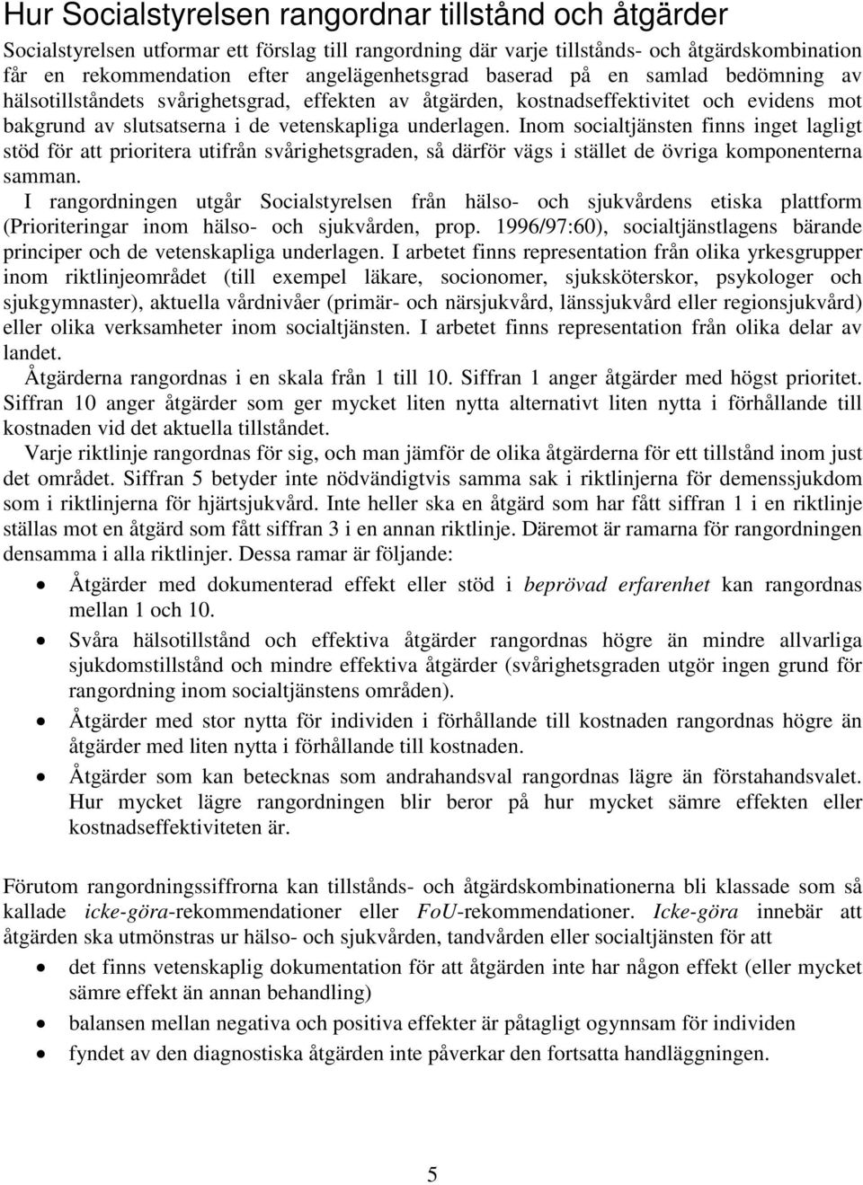 Inom socialtjänsten finns inget lagligt stöd för att prioritera utifrån svårighetsgraden, så därför vägs i stället de övriga komponenterna samman.