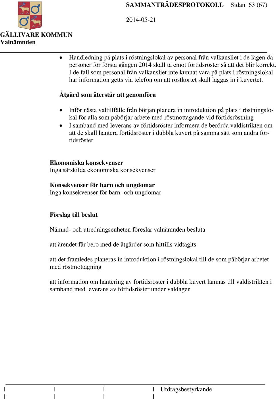 Åtgärd som återstår att genomföra Inför nästa valtillfälle från början planera in introduktion på plats i röstningslokal för alla som påbörjar arbete med röstmottagande vid förtidsröstning I samband