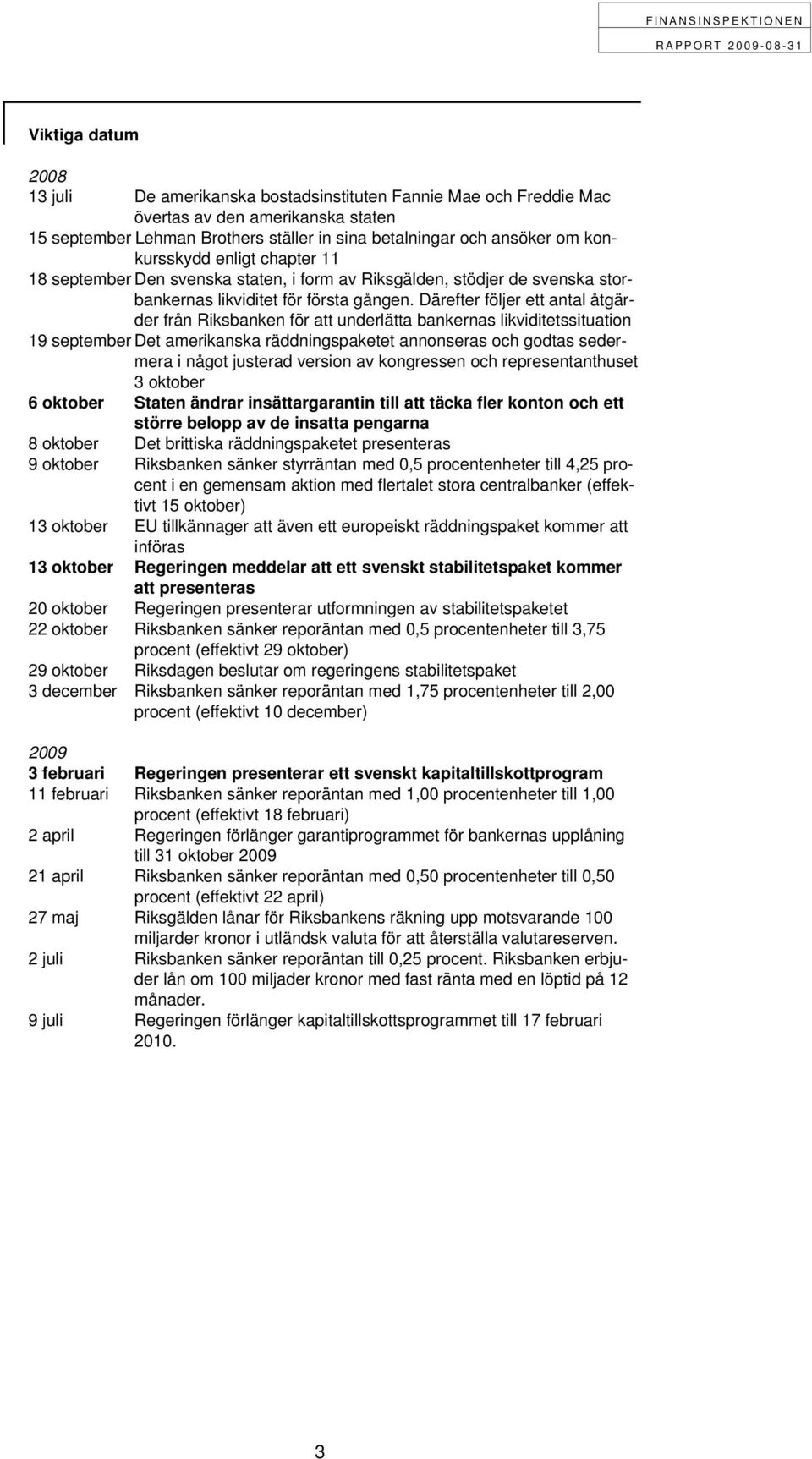 Därefter följer ett antal åtgärder från Riksbanken för att underlätta bankernas likviditetssituation 19 september Det amerikanska räddningspaketet annonseras och godtas sedermera i något justerad