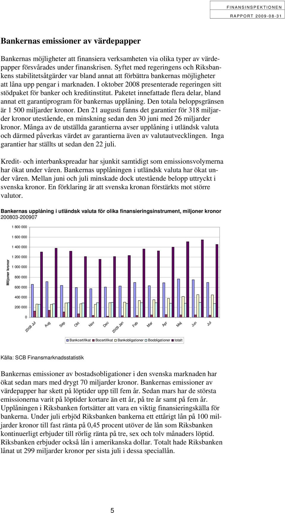 I oktober 2008 presenterade regeringen sitt stödpaket för banker och kreditinstitut. Paketet innefattade flera delar, bland annat ett garantiprogram för bankernas upplåning.