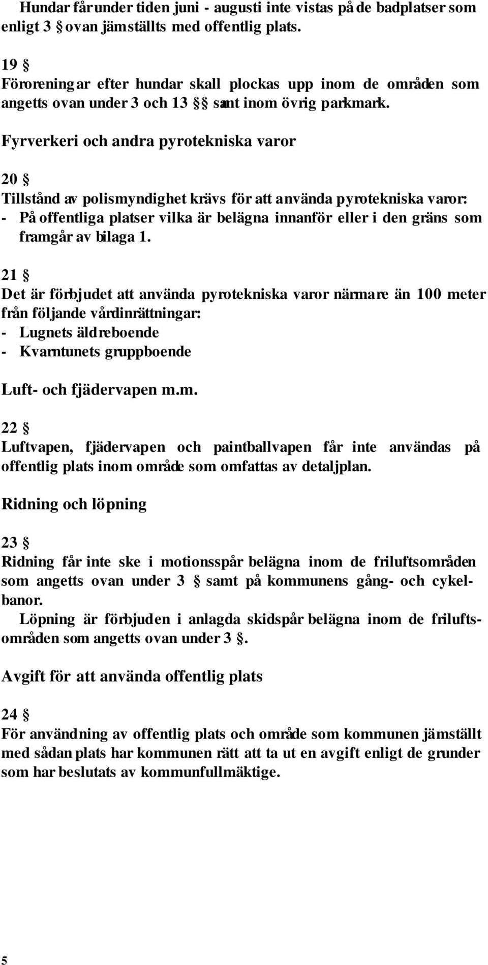 Fyrverkeri och andra pyrotekniska varor 20 Tillstånd av polismyndighet krävs för att använda pyrotekniska varor: - På offentliga platser vilka är belägna innanför eller i den gräns som framgår av