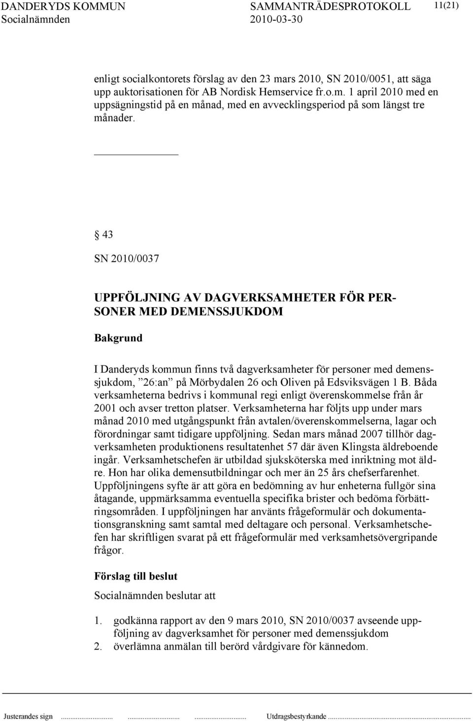 Edsviksvägen 1 B. Båda verksamheterna bedrivs i kommunal regi enligt överenskommelse från år 2001 och avser tretton platser.