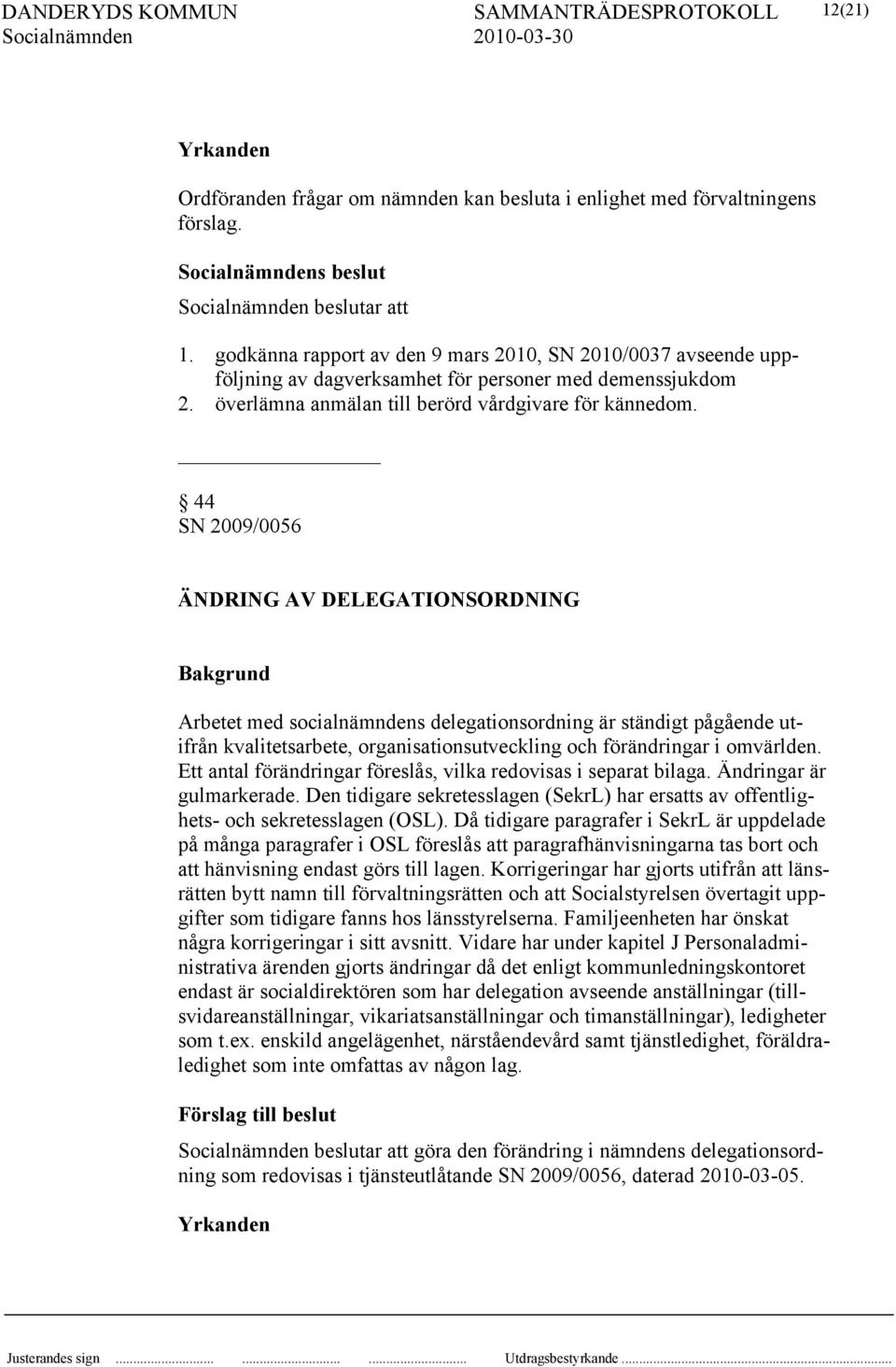 44 SN 2009/0056 ÄNDRING AV DELEGATIONSORDNING Arbetet med socialnämndens delegationsordning är ständigt pågående utifrån kvalitetsarbete, organisationsutveckling och förändringar i omvärlden.