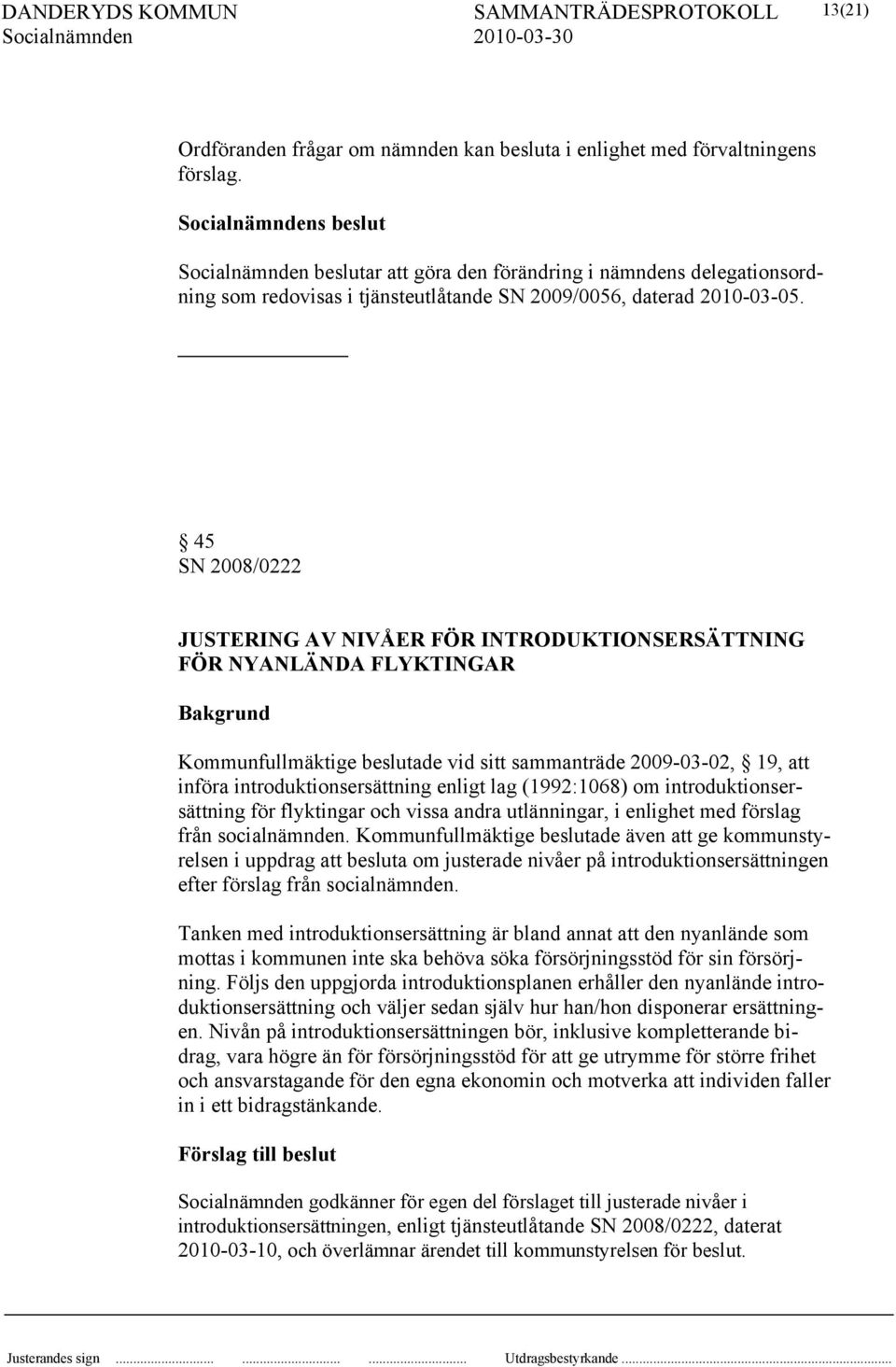 45 SN 2008/0222 JUSTERING AV NIVÅER FÖR INTRODUKTIONSERSÄTTNING FÖR NYANLÄNDA FLYKTINGAR Kommunfullmäktige beslutade vid sitt sammanträde 2009-03-02, 19, att införa introduktionsersättning enligt lag