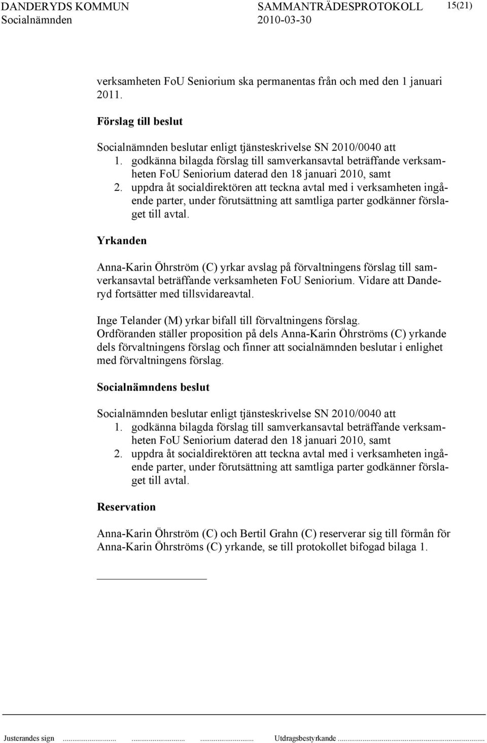 uppdra åt socialdirektören att teckna avtal med i verksamheten ingående parter, under förutsättning att samtliga parter godkänner förslaget till avtal.