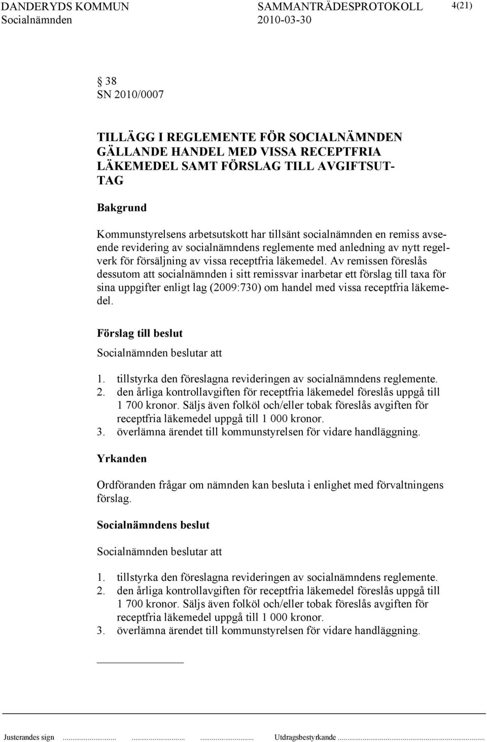 Av remissen föreslås dessutom att socialnämnden i sitt remissvar inarbetar ett förslag till taxa för sina uppgifter enligt lag (2009:730) om handel med vissa receptfria läkemedel. beslutar att 1.