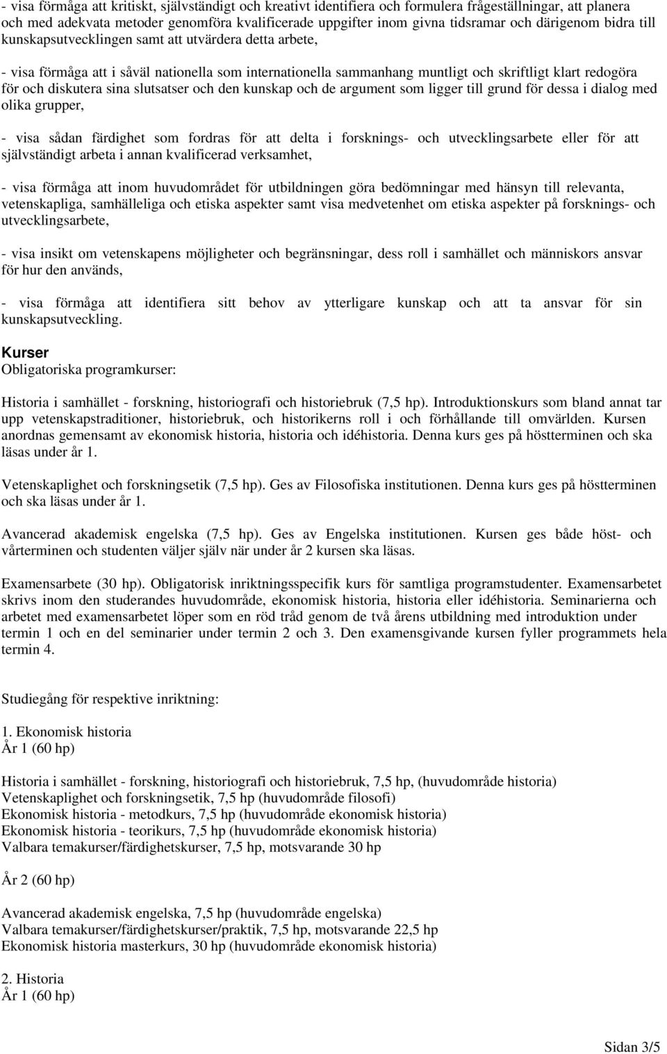 diskutera sina slutsatser och den kunskap och de argument som ligger till grund för dessa i dialog med olika grupper, - visa sådan färdighet som fordras för att delta i forsknings- och