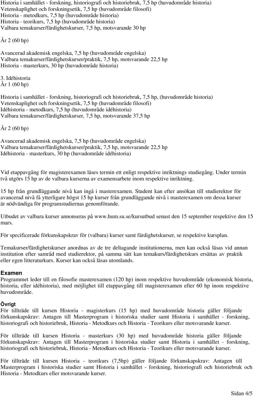 Idéhistoria Historia i samhället - forskning, historiografi och historiebruk, 7,5 hp, (huvudområde historia) Idéhistoria - metodkurs, 7,5 hp (huvudområde idéhistoria) Valbara