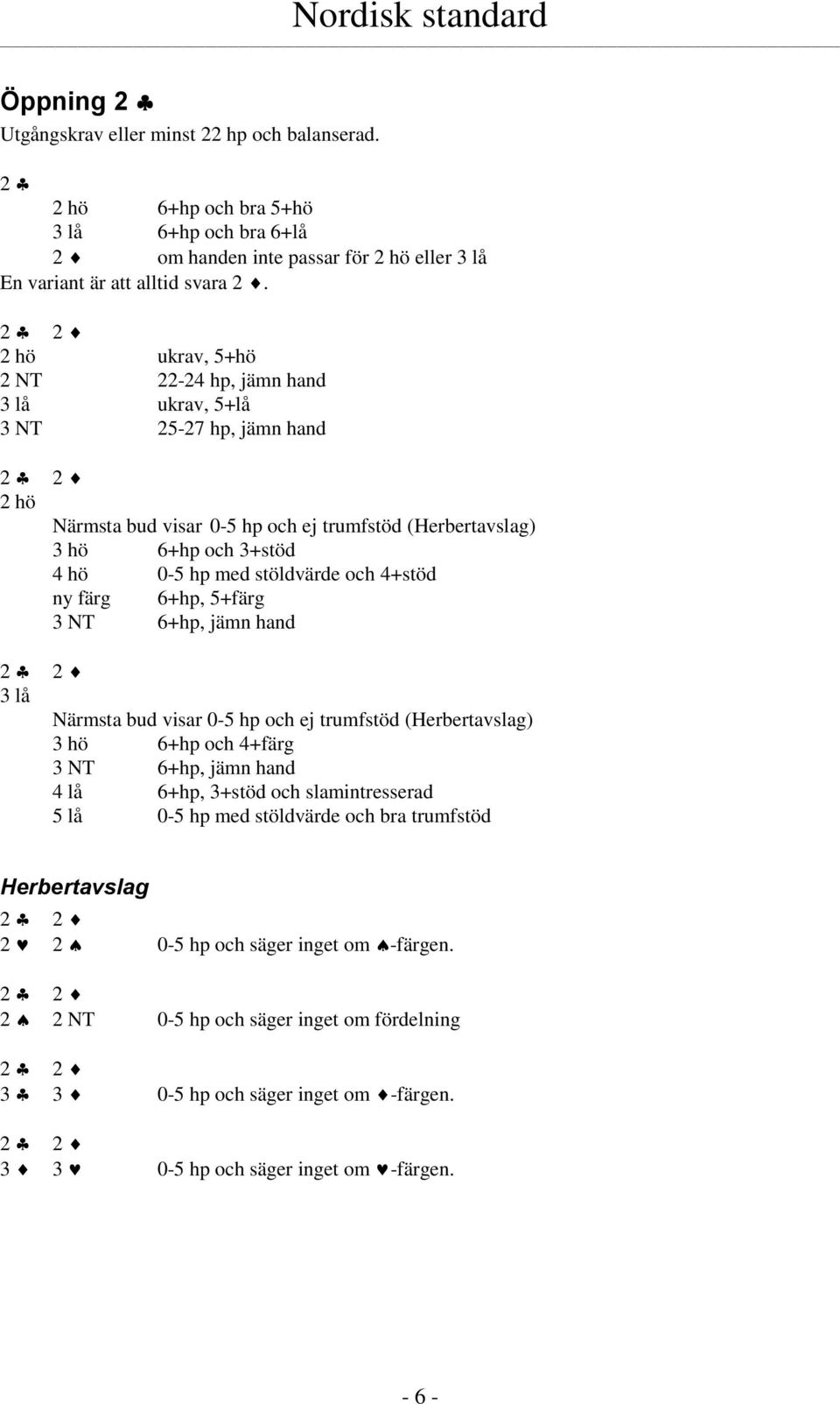 4+stöd ny färg 6+hp, 5+färg 3 NT 6+hp, jämn hand 3 lå Närmsta bud visar 0-5 hp och ej trumfstöd (Herbertavslag) 3 hö 6+hp och 4+färg 3 NT 6+hp, jämn hand 4 lå 6+hp, 3+stöd och slamintresserad 5 lå