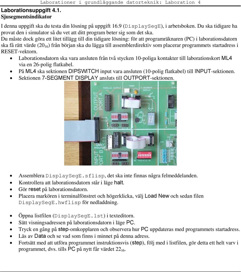 Du måste dock göra ett litet tillägg till din tidigare lösning: för att programräknaren (PC) i laborationsdatorn ska få rätt värde (20 16 ) från början ska du lägga till assemblerdirektiv som