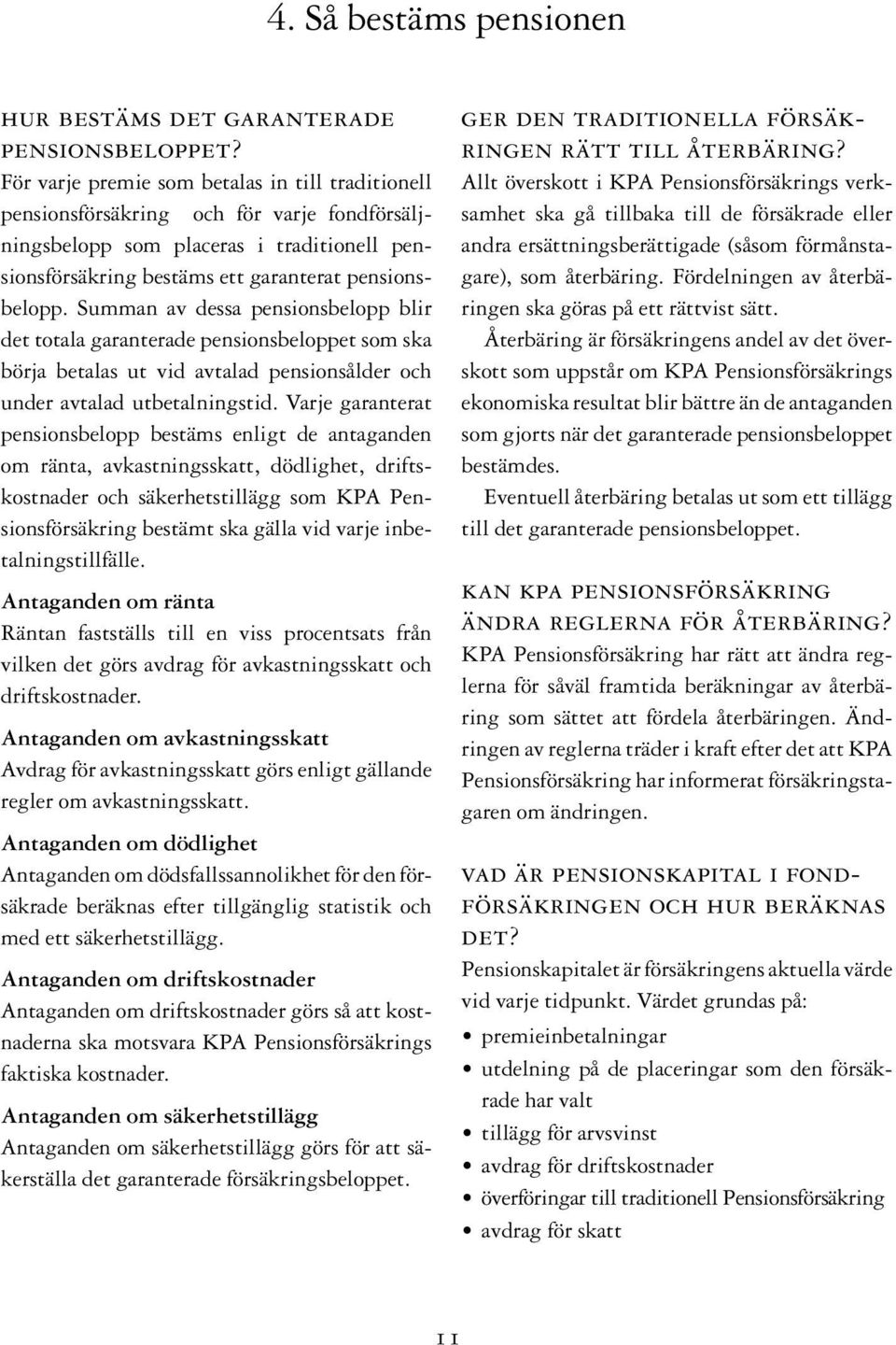 Summan av dessa pensionsbelopp blir det totala garanterade pensionsbeloppet som ska börja betalas ut vid avtalad pensionsålder och under avtalad utbetalningstid.