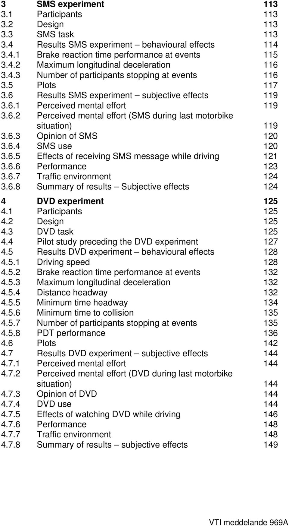 6.3 Opinion of SMS 12 3.6.4 SMS use 12 3.6.5 Effects of receiving SMS message while driving 121 3.6.6 Performance 123 3.6.7 Traffic environment 124 3.6.8 Summary of results Subjective effects 124 4 DVD experiment 125 4.