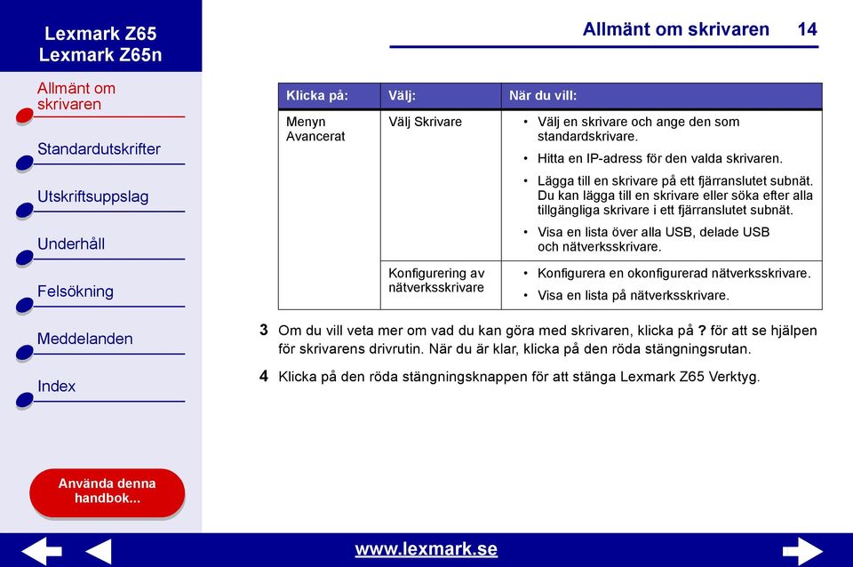 Visa en lista över alla USB, delade USB och nätverksskrivare. Konfigurering av nätverksskrivare Konfigurera en okonfigurerad nätverksskrivare.