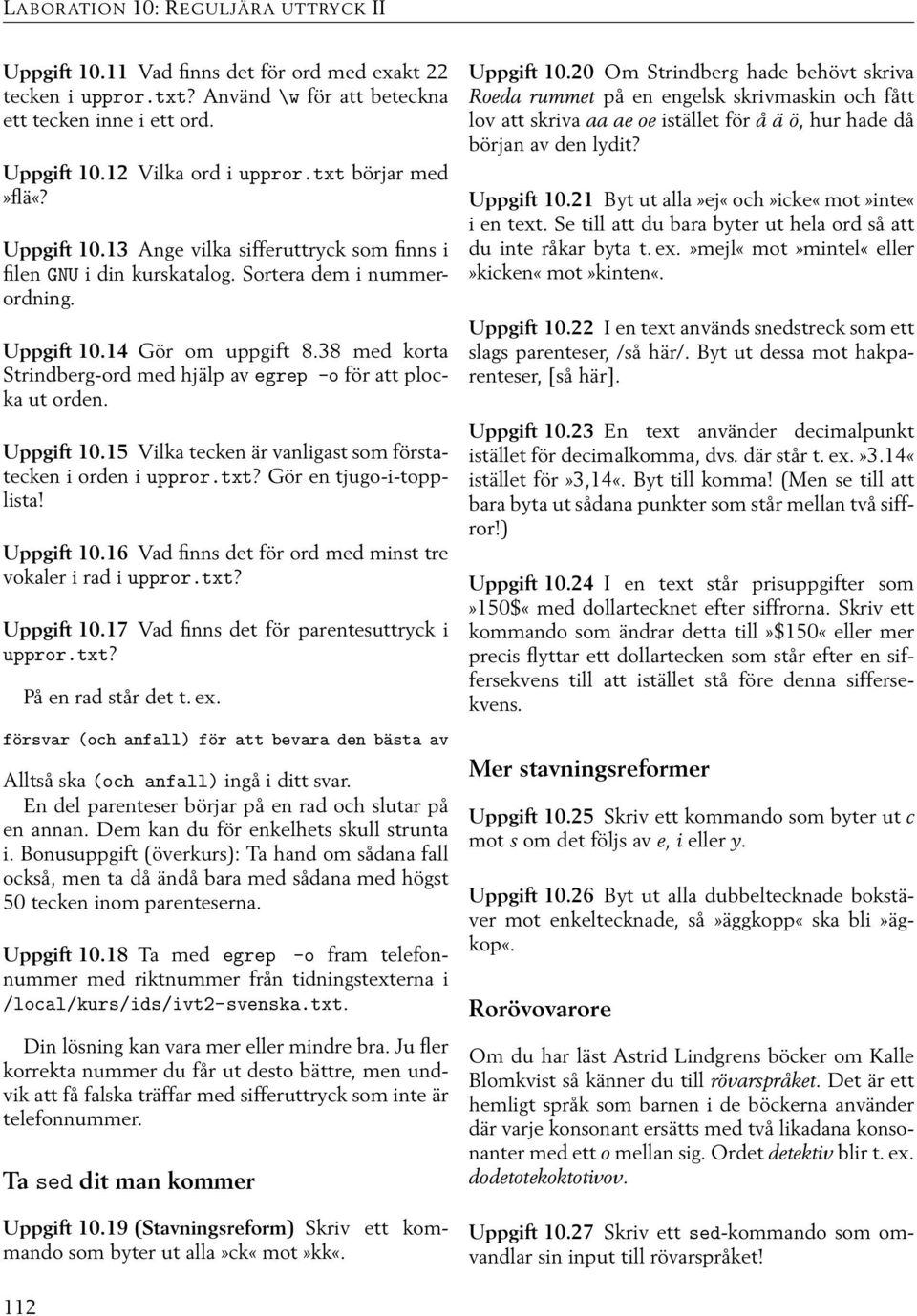 38 med korta Strindberg-ord med hjälp av egrep -o för att plocka ut orden. Uppgift 10.15 Vilka tecken är vanligast som förstatecken i orden i uppror.txt? Gör en tjugo-i-topplista! Uppgift 10.16 Vad finns det för ord med minst tre vokaler i rad i uppror.