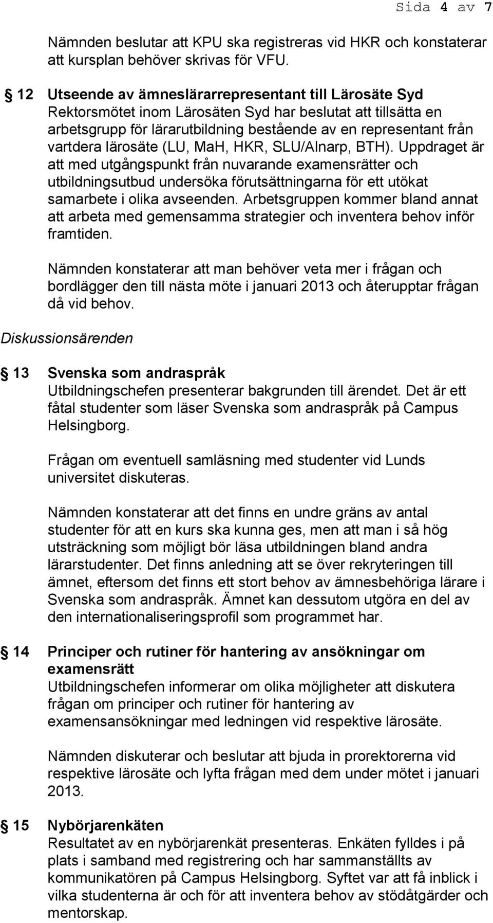 lärosäte (LU, MaH, HKR, SLU/Alnarp, BTH). Uppdraget är att med utgångspunkt från nuvarande examensrätter och utbildningsutbud undersöka förutsättningarna för ett utökat samarbete i olika avseenden.