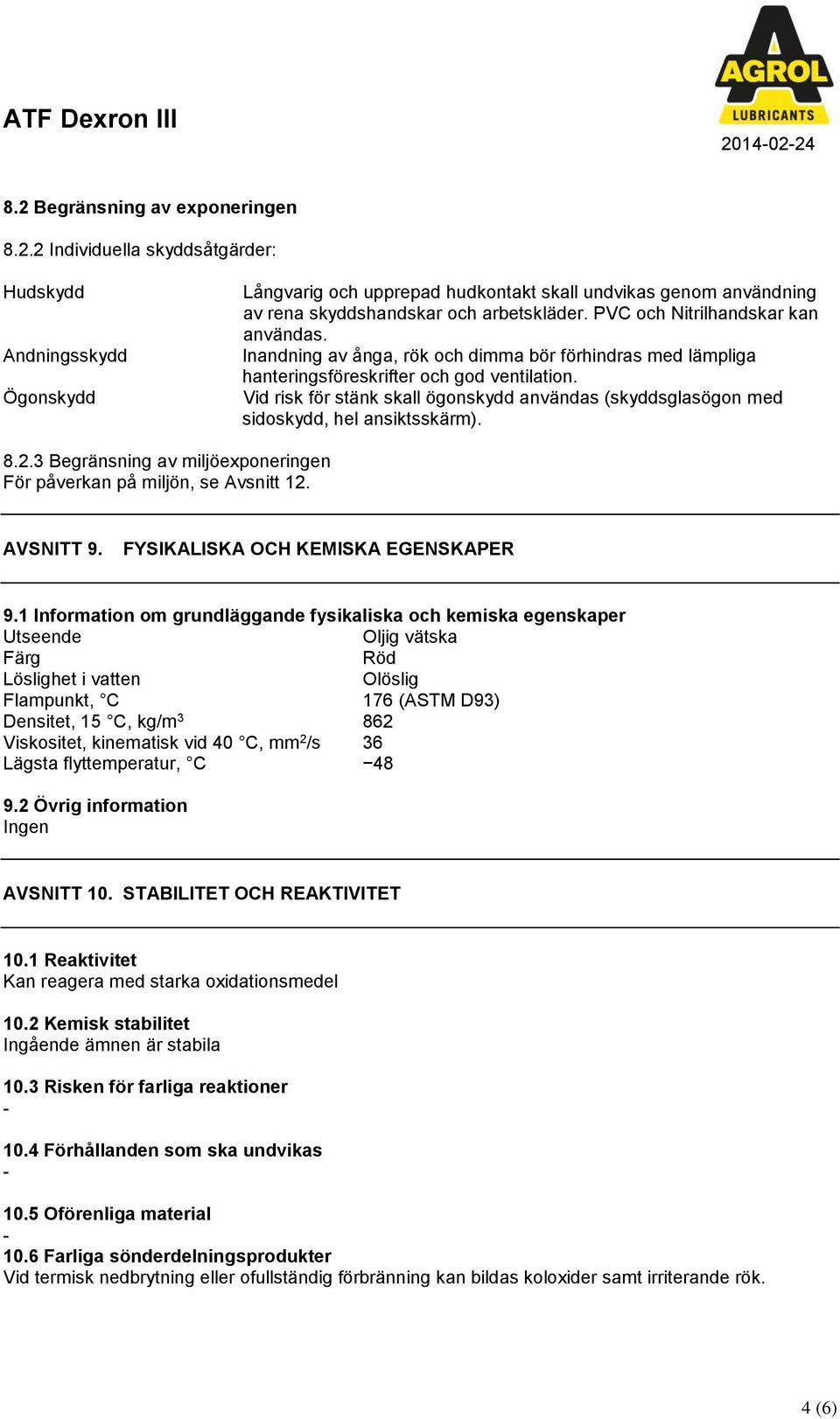 Vid risk för stänk skall ögonskydd användas (skyddsglasögon med sidoskydd, hel ansiktsskärm). 8.2.3 Begränsning av miljöexponeringen För påverkan på miljön, se Avsnitt 12. AVSNITT 9.