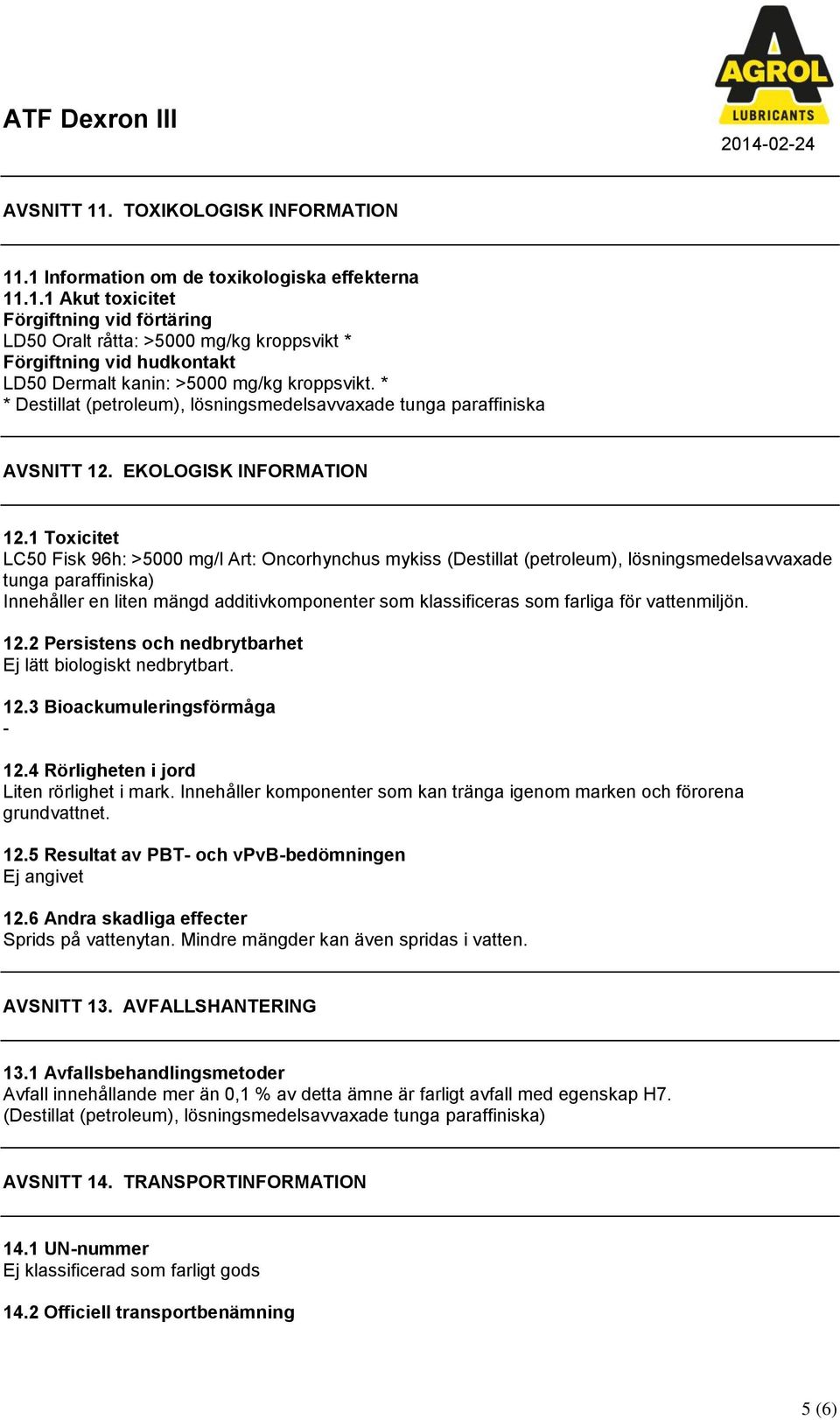 1 Toxicitet LC50 Fisk 96h: >5000 mg/l Art: Oncorhynchus mykiss (Destillat (petroleum), tunga paraffiniska) Innehåller en liten mängd additivkomponenter som klassificeras som farliga för vattenmiljön.