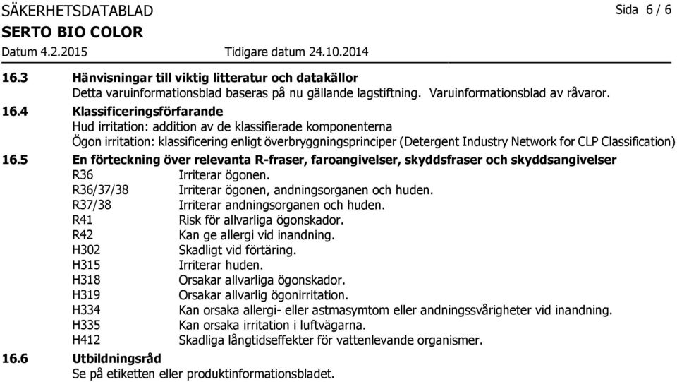 4 Klassificeringsförfarande Hud irritation: addition av de klassifierade komponenterna Ögon irritation: klassificering enligt överbryggningsprinciper (Detergent Industry Network for CLP