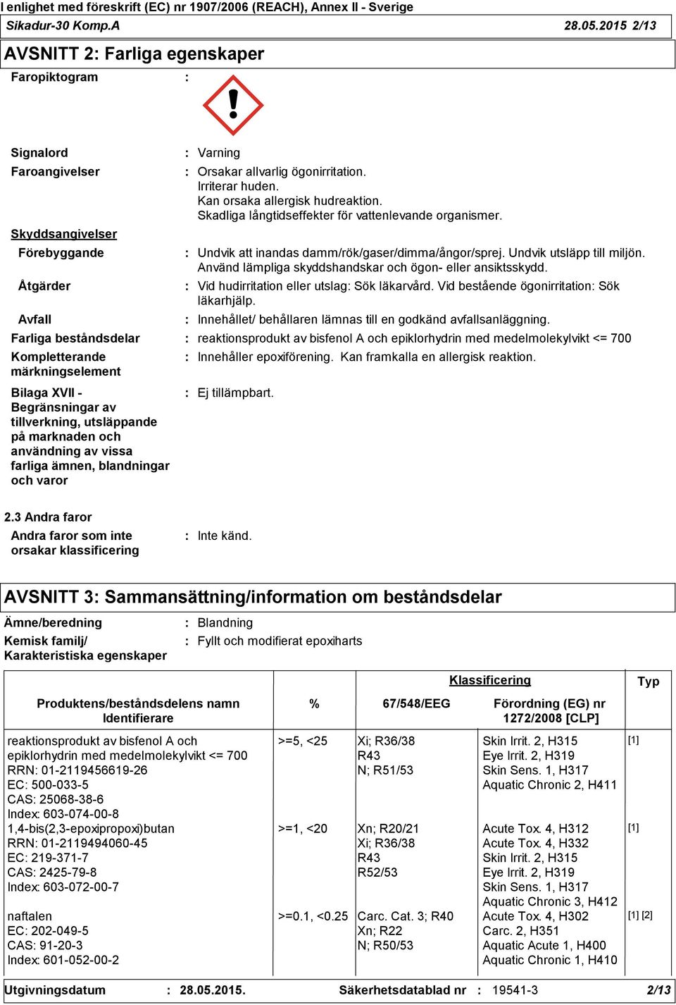 Irriterar huden. Kan orsaka allergisk hudreaktion. Skadliga långtidseffekter för vattenlevande organismer. Undvik att inandas damm/rök/gaser/dimma/ångor/sprej. Undvik utsläpp till miljön.