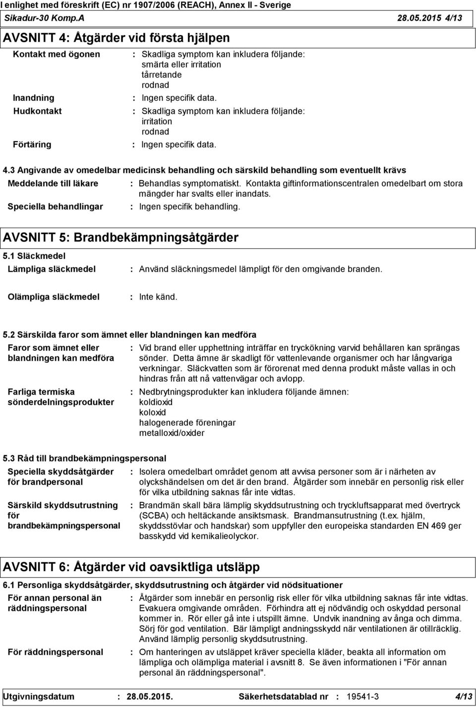 Skadliga symptom kan inkludera följande irritation rodnad Ingen specifik data. 4.