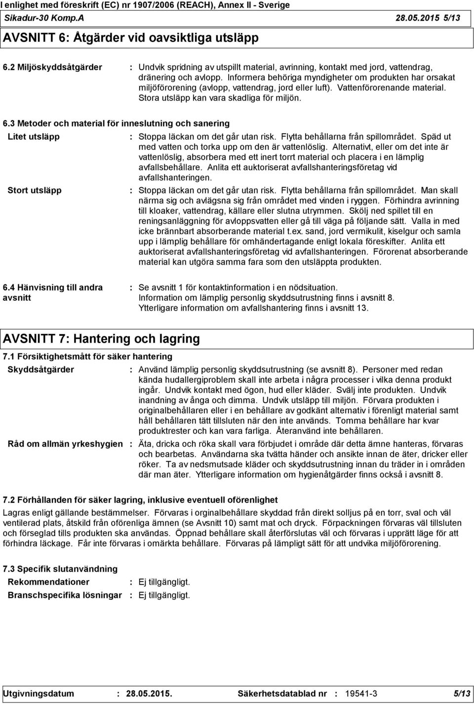 Informera behöriga myndigheter om produkten har orsakat miljöförorening (avlopp, vattendrag, jord eller luft). Vattenförorenande material. Stora utsläpp kan vara skadliga för miljön. 6.