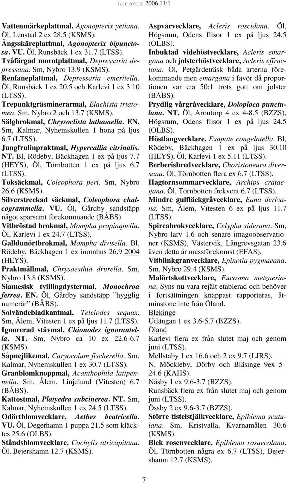 Sälgbrokmal, Chrysoclista lathamella. EN. Sm, Kalmar, Nyhemskullen 1 hona på ljus 6.7 (LTSS). Jungfrulinpraktmal, Hypercallia citrinalis. NT. Bl, Rödeby, Bäckhagen 1 ex på ljus 7.