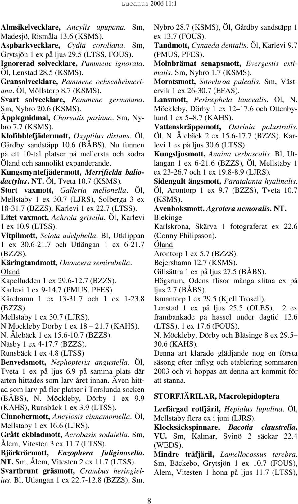 7 (KSMS). Klofibblefjädermott, Oxyptilus distans. Öl, Gårdby sandstäpp 10.6 (BÅBS). Nu funnen på ett 10-tal platser på mellersta och södra och sannolikt expanderande.