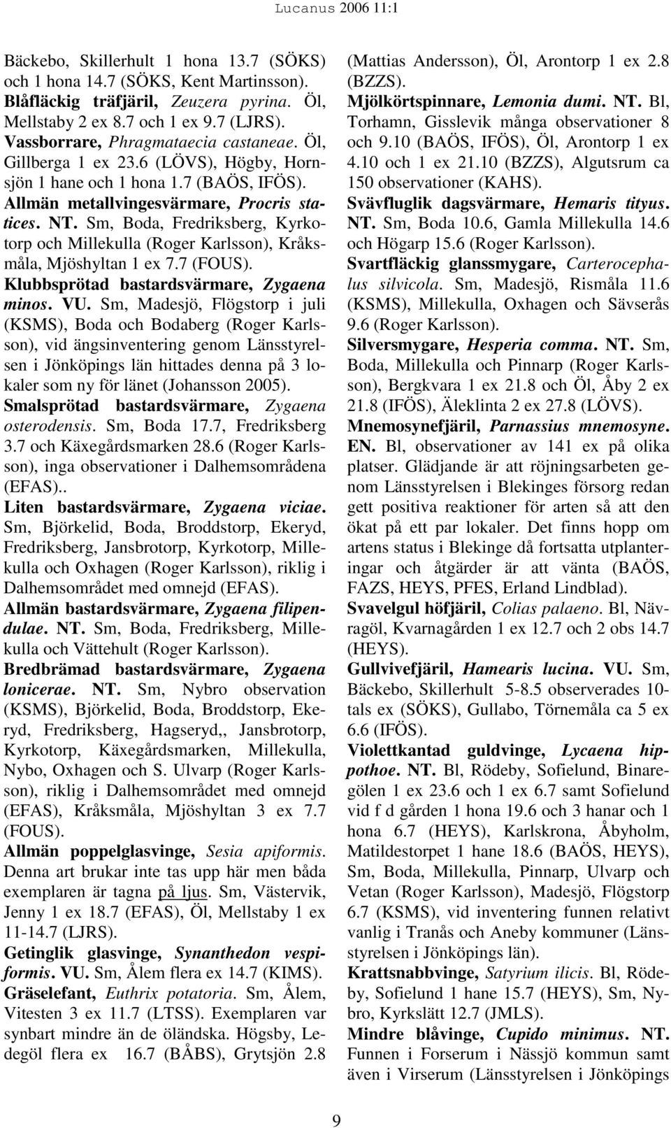 Sm, Boda, Fredriksberg, Kyrkotorp och Millekulla (Roger Karlsson), Kråksmåla, Mjöshyltan 1 ex 7.7 (FOUS). Klubbsprötad bastardsvärmare, Zygaena minos. VU.