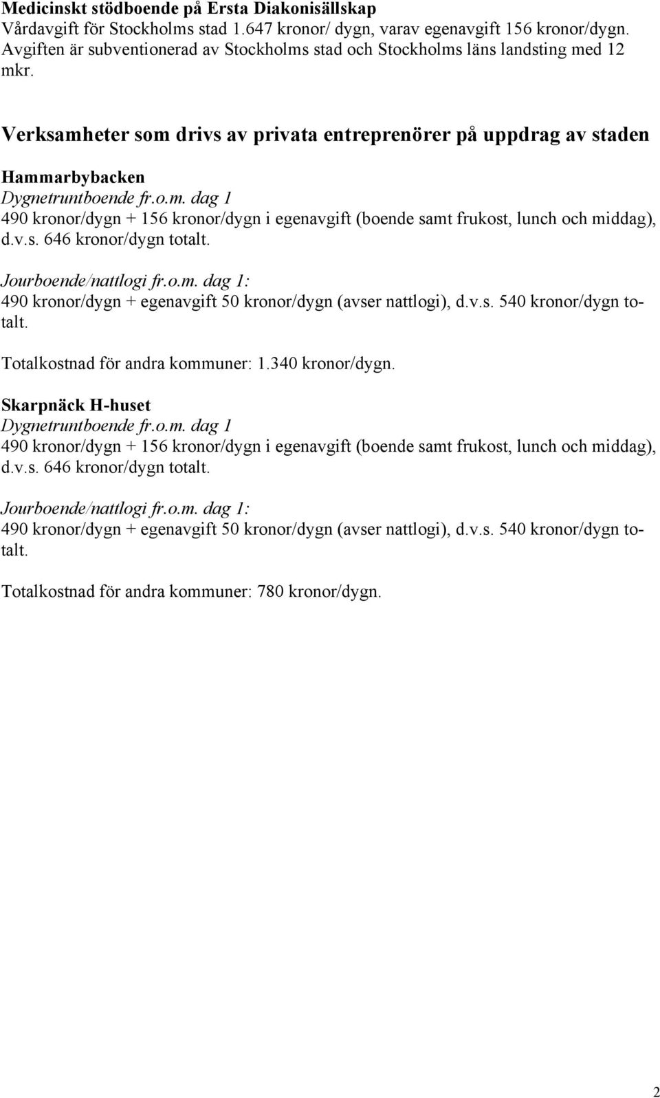 v.s. 646 kronor/dygn totalt. Jourboende/nattlogi fr.o.m. dag 1: 490 kronor/dygn + egenavgift 50 kronor/dygn (avser nattlogi), d.v.s. 540 kronor/dygn totalt. Totalkostnad för andra kommuner: 1.