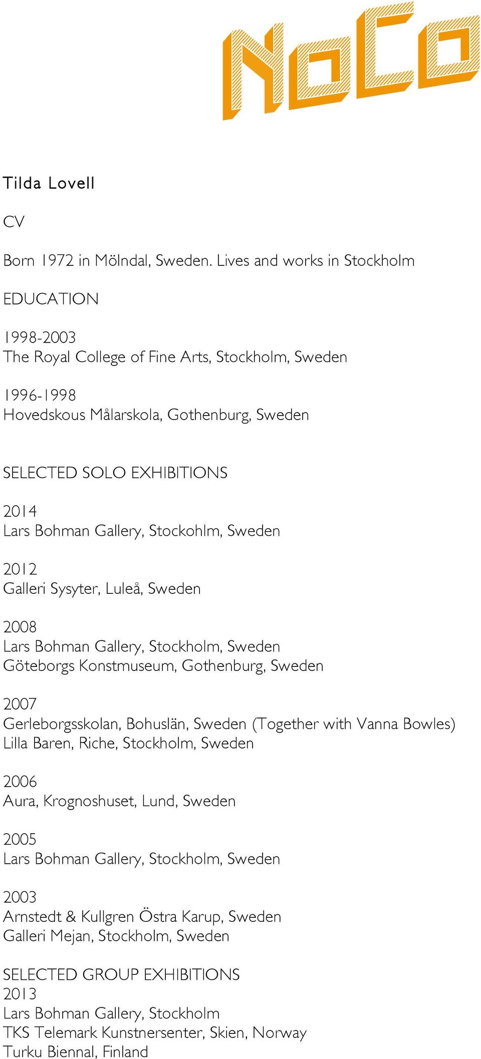 SOLO EXHIBITIONS 2014 Lars Bohman Gallery, Stockohlm, Sweden Galleri Sysyter, Luleå, Sweden 2008 Gerleborgsskolan, Bohuslän, Sweden (Together with Vanna