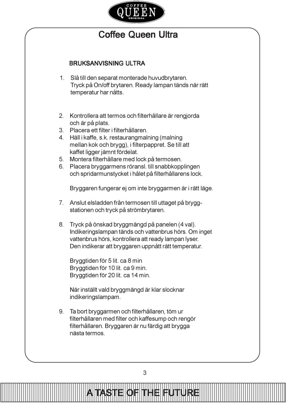 Se till att kaffet ligger jämnt fördelat. 5. Montera filterhållare med lock på termosen. 6. Placera bryggarmens röransl. till snabbkopplingen och spridarmunstycket i hålet på filterhållarens lock.