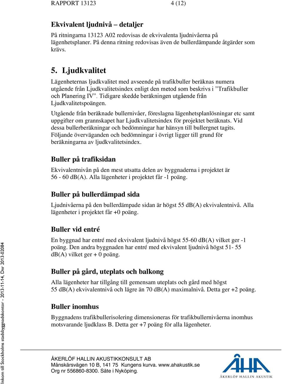 Ljudkvalitet Lägenheternas ljudkvalitet med avseende på trafikbuller beräknas numera utgående från Ljudkvalitetsindex enligt den metod som beskrivs i Trafikbuller och Planering IV.