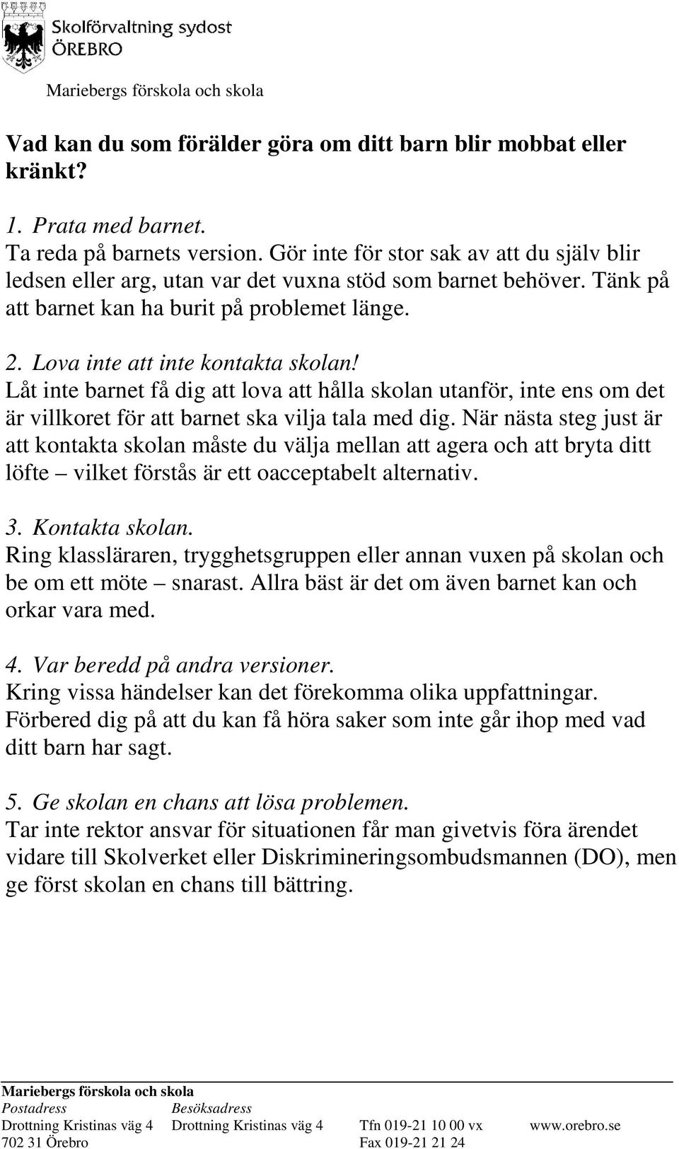 Låt inte barnet få dig att lova att hålla skolan utanför, inte ens om det är villkoret för att barnet ska vilja tala med dig.