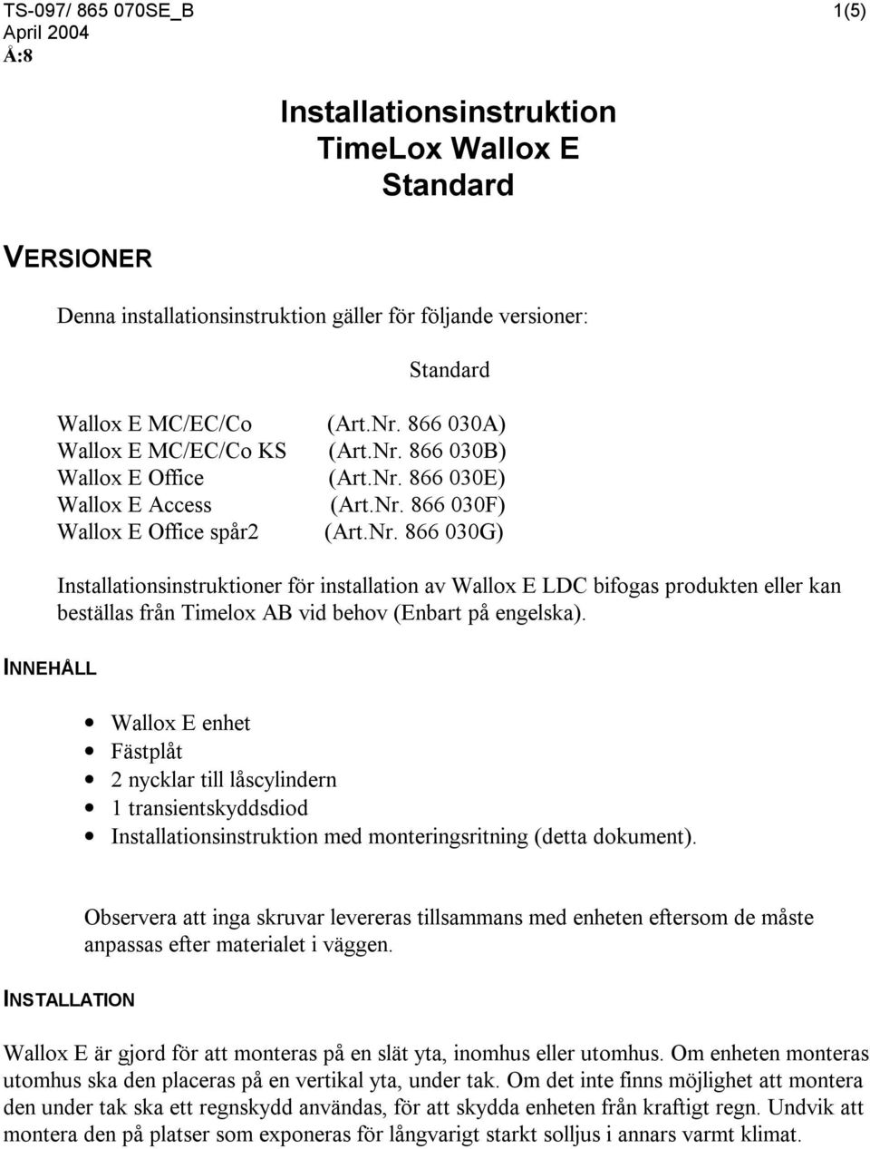 INNEHÅLL Wallox E enhet Fästplåt 2 nycklar till låscylindern 1 transientskyddsdiod Installationsinstruktion med monteringsritning (detta dokument).