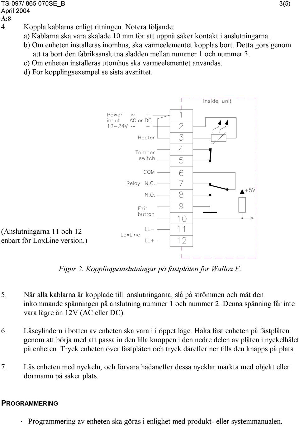 c) Om enheten installeras utomhus ska värmeelementet användas. d) För kopplingsexempel se sista avsnittet. (Anslutningarna 11 och 12 enbart för LoxLine version.) Figur 2.