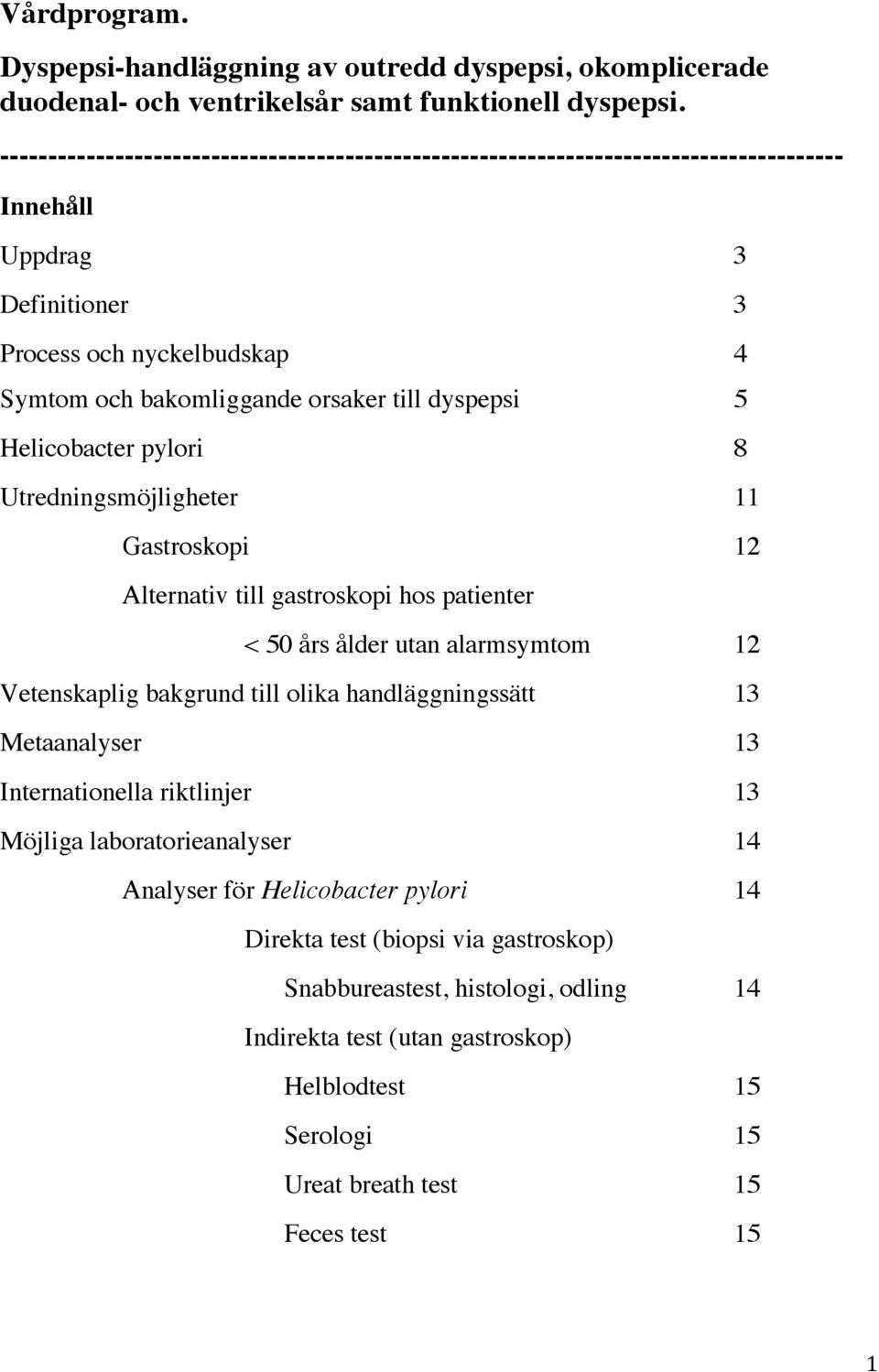 Helicobacter pylori 8 Utredningsmöjligheter 11 Gastroskopi 12 Alternativ till gastroskopi hos patienter < 50 års ålder utan alarmsymtom 12 Vetenskaplig bakgrund till olika handläggningssätt 13