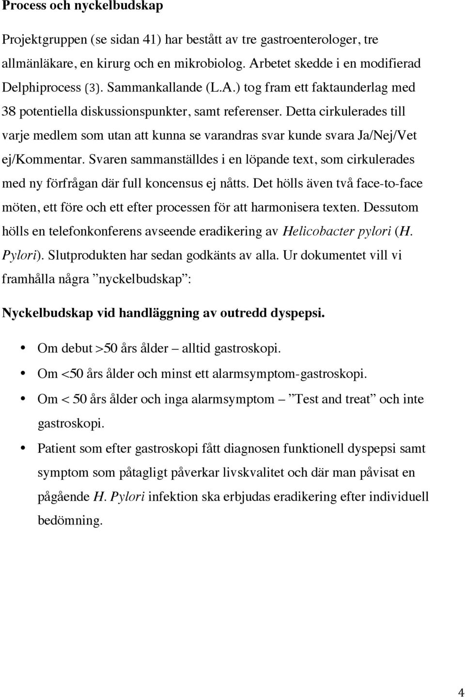 Detta cirkulerades till varje medlem som utan att kunna se varandras svar kunde svara Ja/Nej/Vet ej/kommentar.