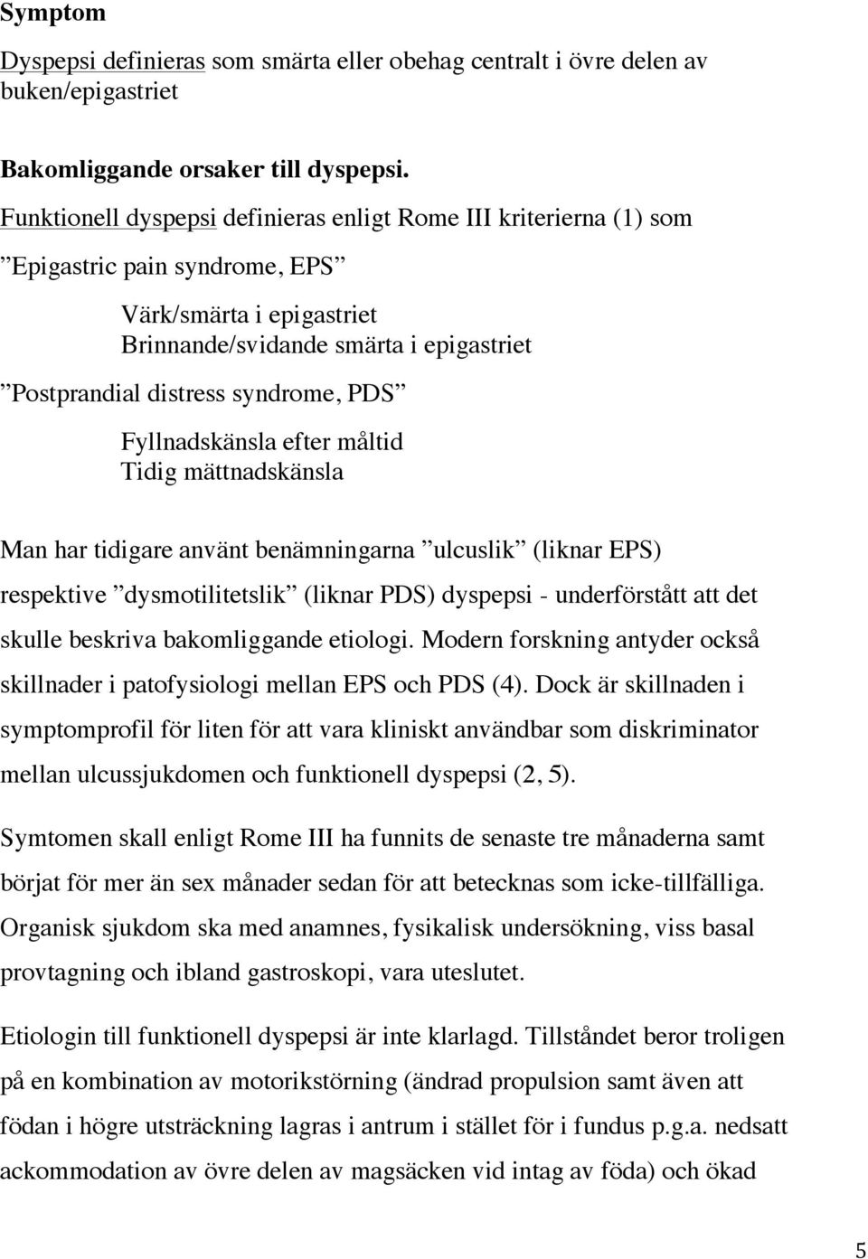 Fyllnadskänsla efter måltid Tidig mättnadskänsla Man har tidigare använt benämningarna ulcuslik (liknar EPS) respektive dysmotilitetslik (liknar PDS) dyspepsi - underförstått att det skulle beskriva