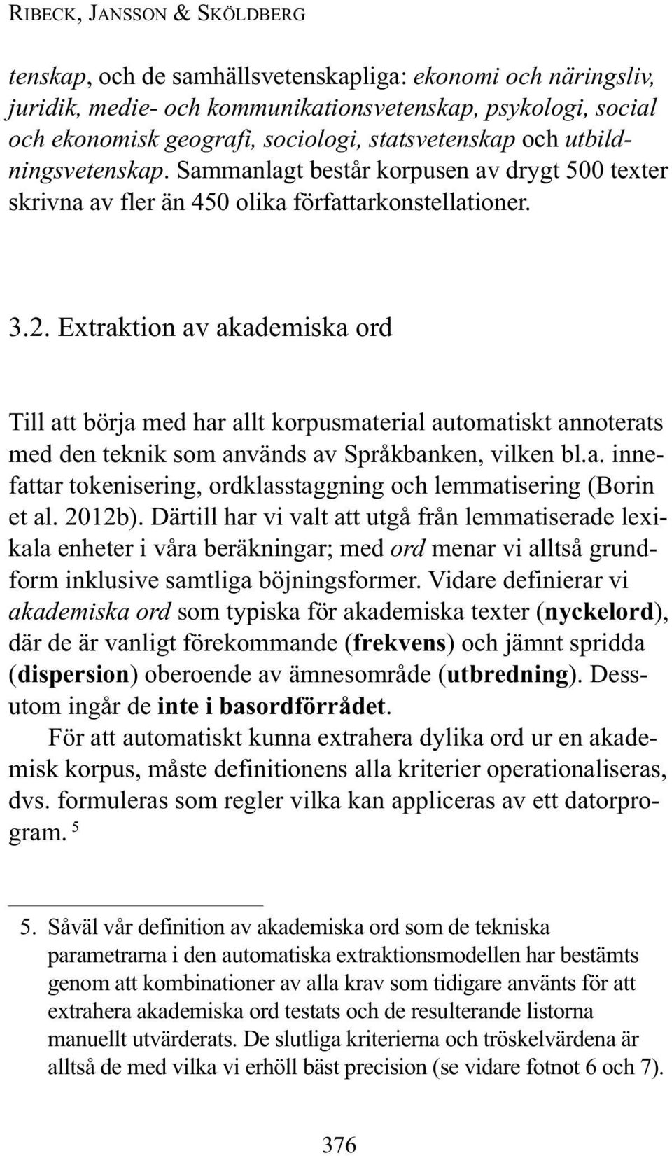 Extraktion av akademiska ord Till att börja med har allt korpusmaterial automatiskt annoterats med den teknik som används av Språkbanken, vilken bl.a. innefattar tokenisering, ordklasstaggning och lemmatisering (Borin et al.