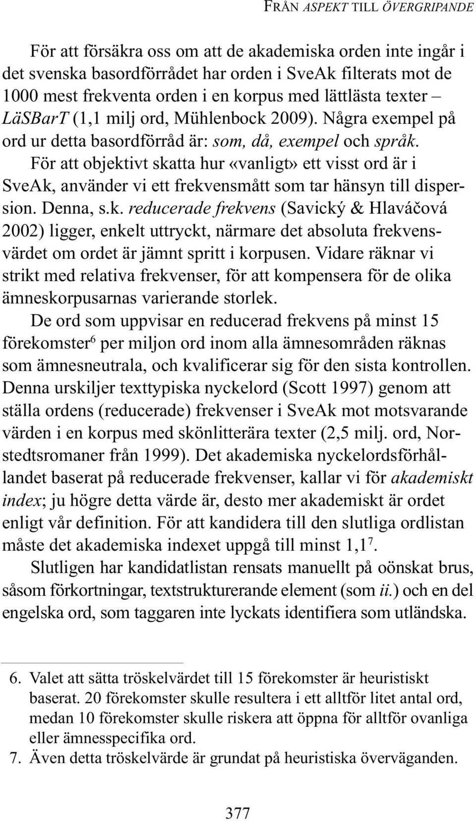 För att objektivt skatta hur «vanligt» ett visst ord är i SveAk, använder vi ett frekvensmått som tar hänsyn till dispersion. Denna, s.k. reducerade frekvens (Savický & Hlaváčová 2002) ligger, enkelt uttryckt, närmare det absoluta frekvensvärdet om ordet är jämnt spritt i korpusen.