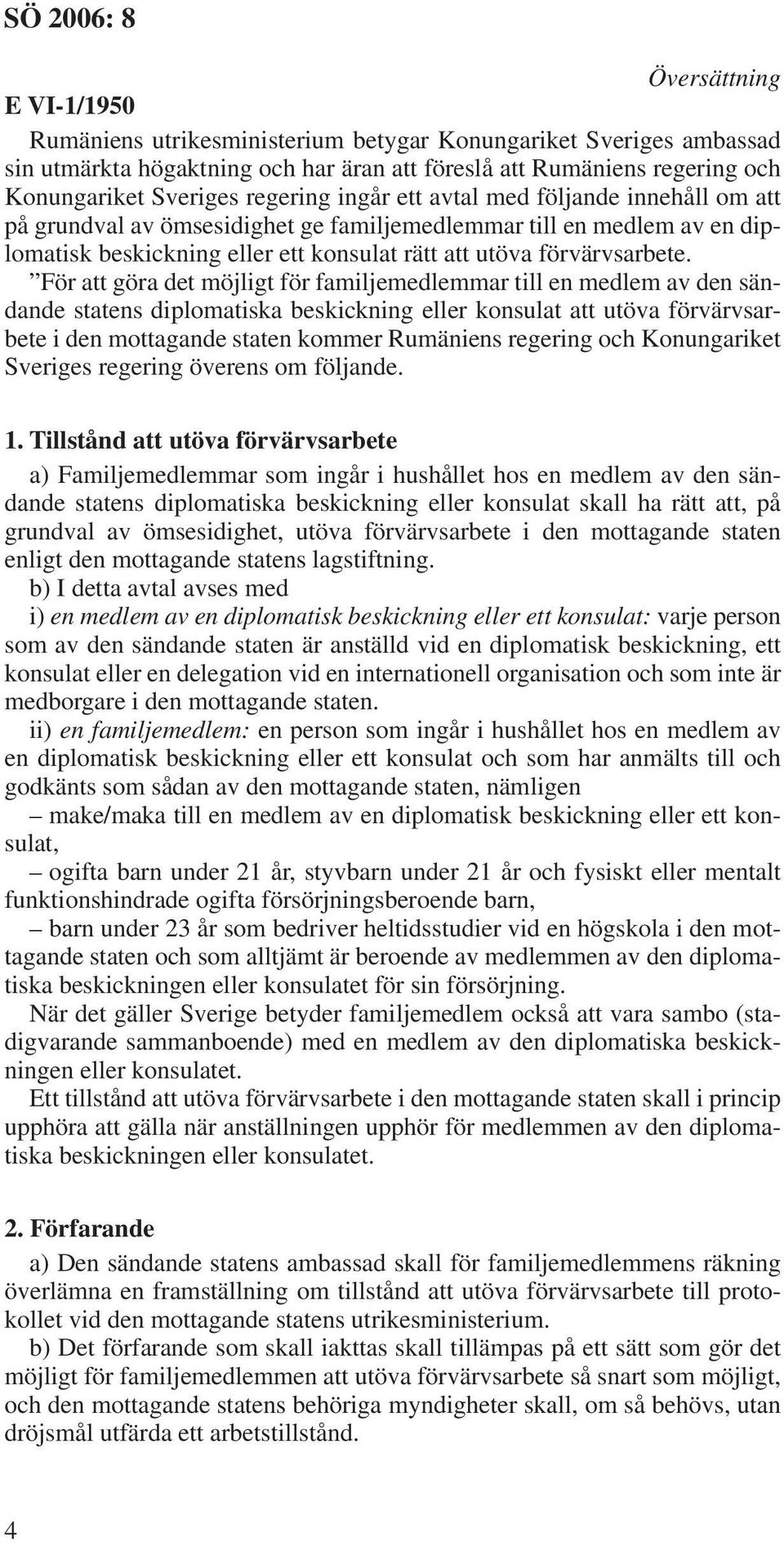 För att göra det möjligt för familjemedlemmar till en medlem av den sändande statens diplomatiska beskickning eller konsulat att utöva förvärvsarbete i den mottagande staten kommer Rumäniens regering