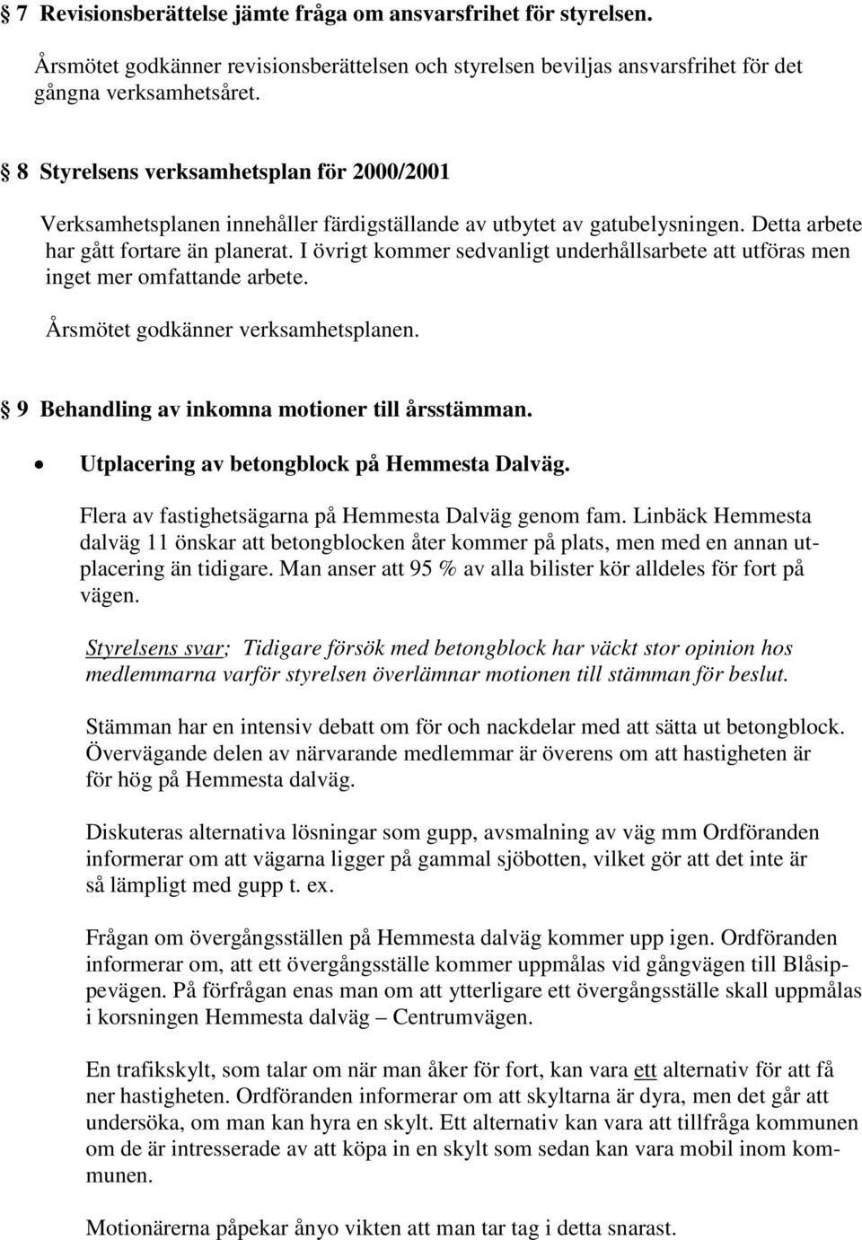 I övrigt kommer sedvanligt underhållsarbete utföras men inget mer omfande arbete. Årsmötet godkänner verksamhetsplanen. 9 Behandling av inkomna motioner till årsstämman.