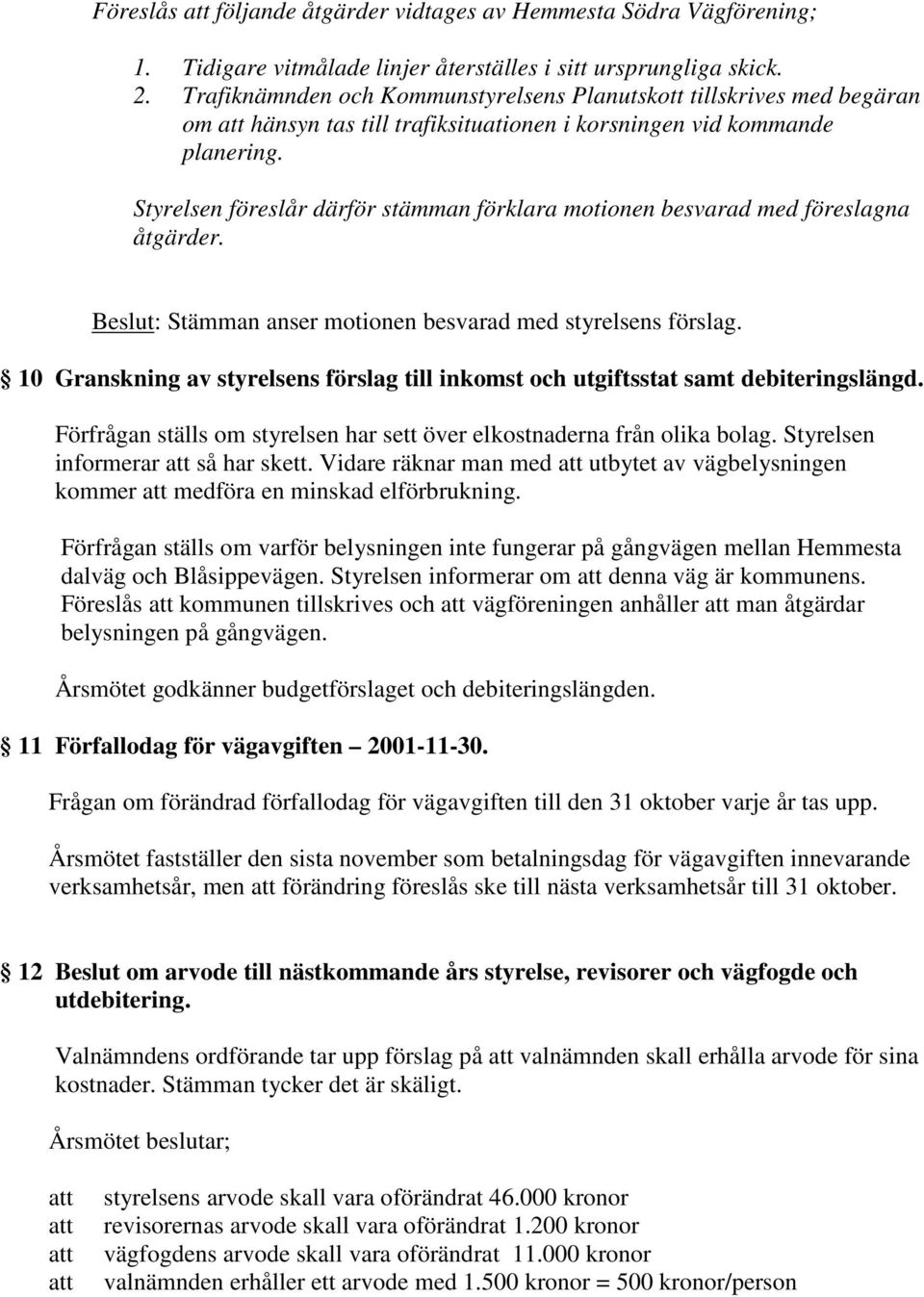 Styrelsen föreslår därför stämman förklara motionen besvarad med föreslagna åtgärder. Beslut: Stämman anser motionen besvarad med styrelsens förslag.